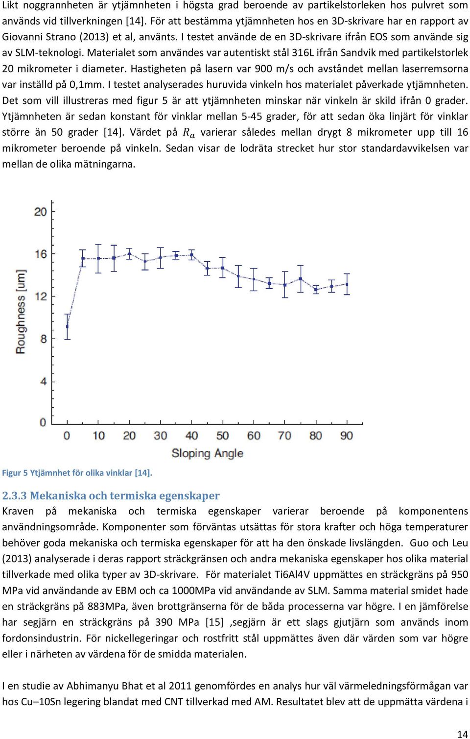 Materialet som användes var autentiskt stål 316L ifrån Sandvik med partikelstorlek 20 mikrometer i diameter. Hastigheten på lasern var 900 m/s och avståndet mellan laserremsorna var inställd på 0,1mm.