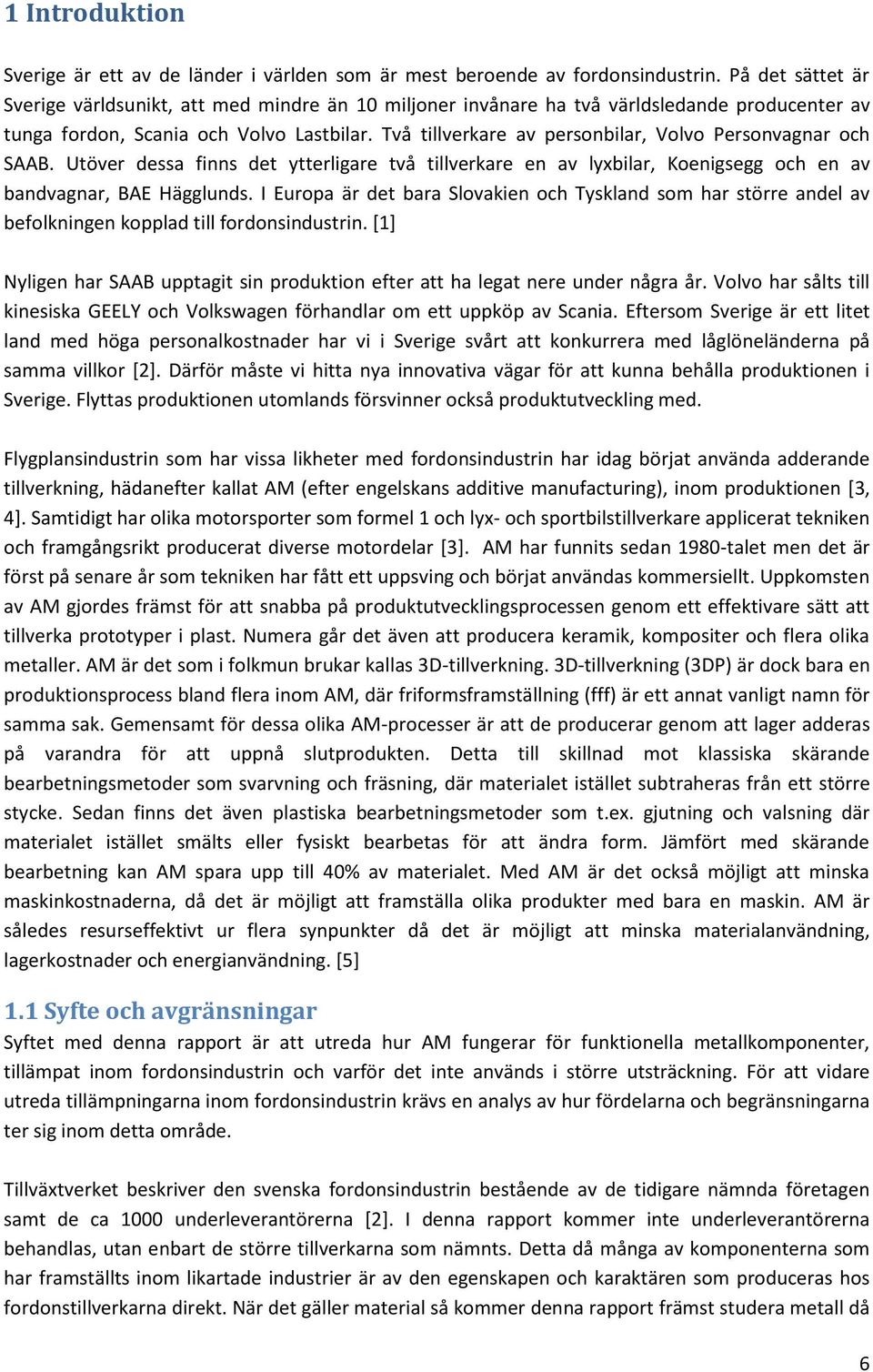 Två tillverkare av personbilar, Volvo Personvagnar och SAAB. Utöver dessa finns det ytterligare två tillverkare en av lyxbilar, Koenigsegg och en av bandvagnar, BAE Hägglunds.