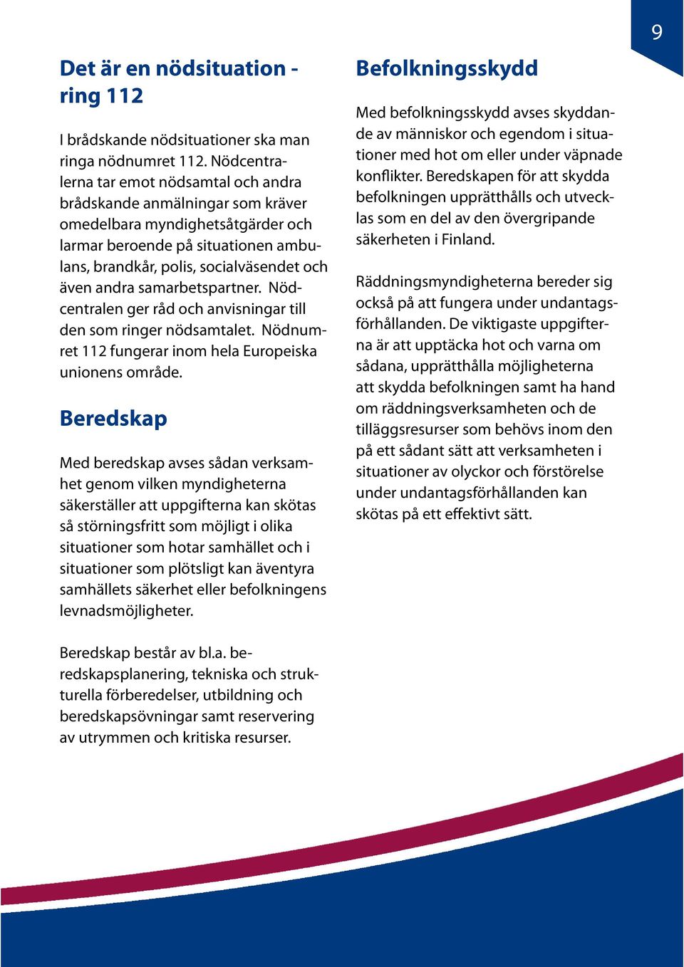 samarbetspartner. Nödcentralen ger råd och anvisningar till den som ringer nödsamtalet. Nödnumret 112 fungerar inom hela Europeiska unionens område.