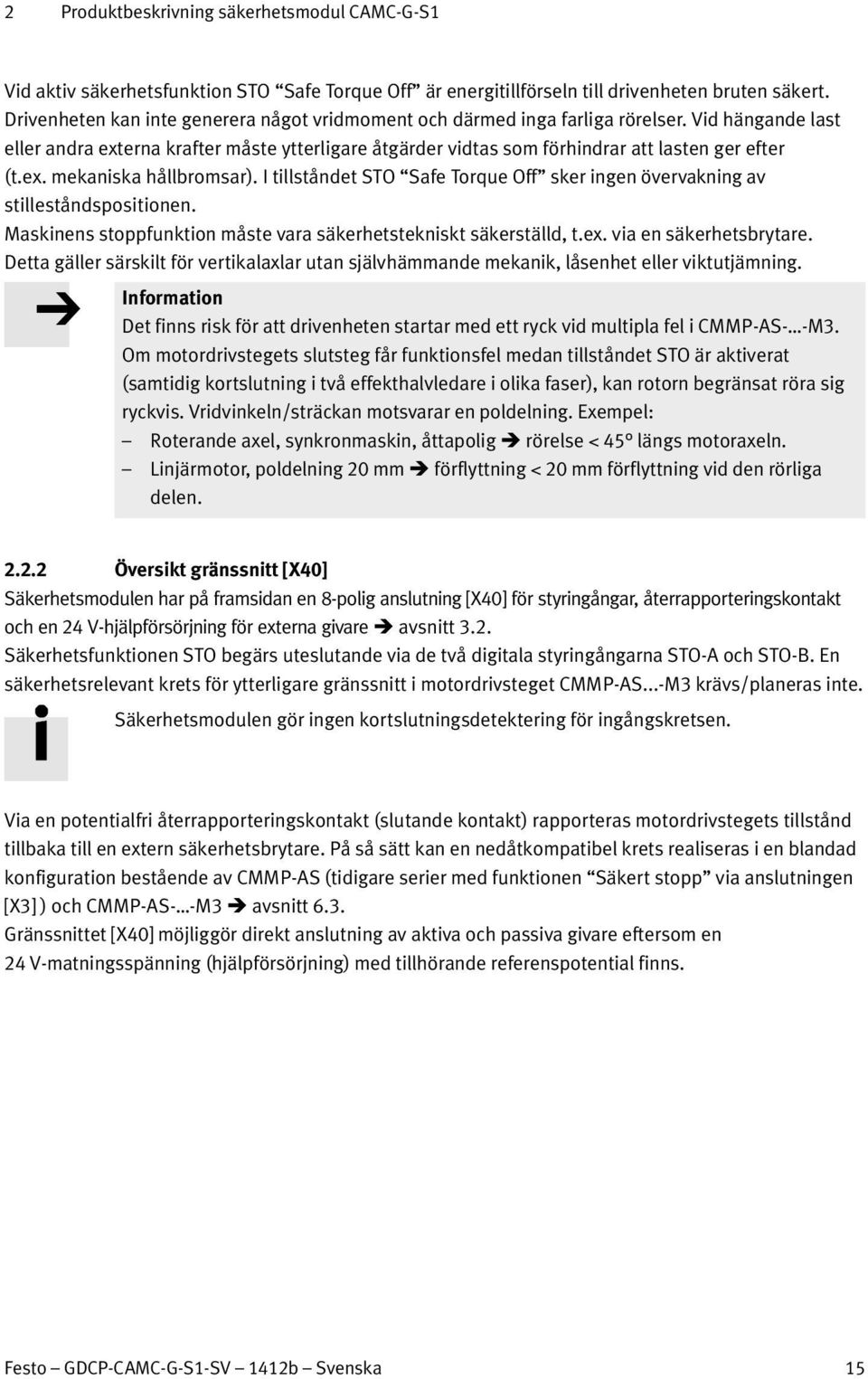 ex. mekaniska hållbromsar). I tillståndet STO Safe Torque Off sker ingen övervakning av stilleståndspositionen. Maskinens stoppfunktion måste vara säkerhetstekniskt säkerställd, t.ex. via en säkerhetsbrytare.