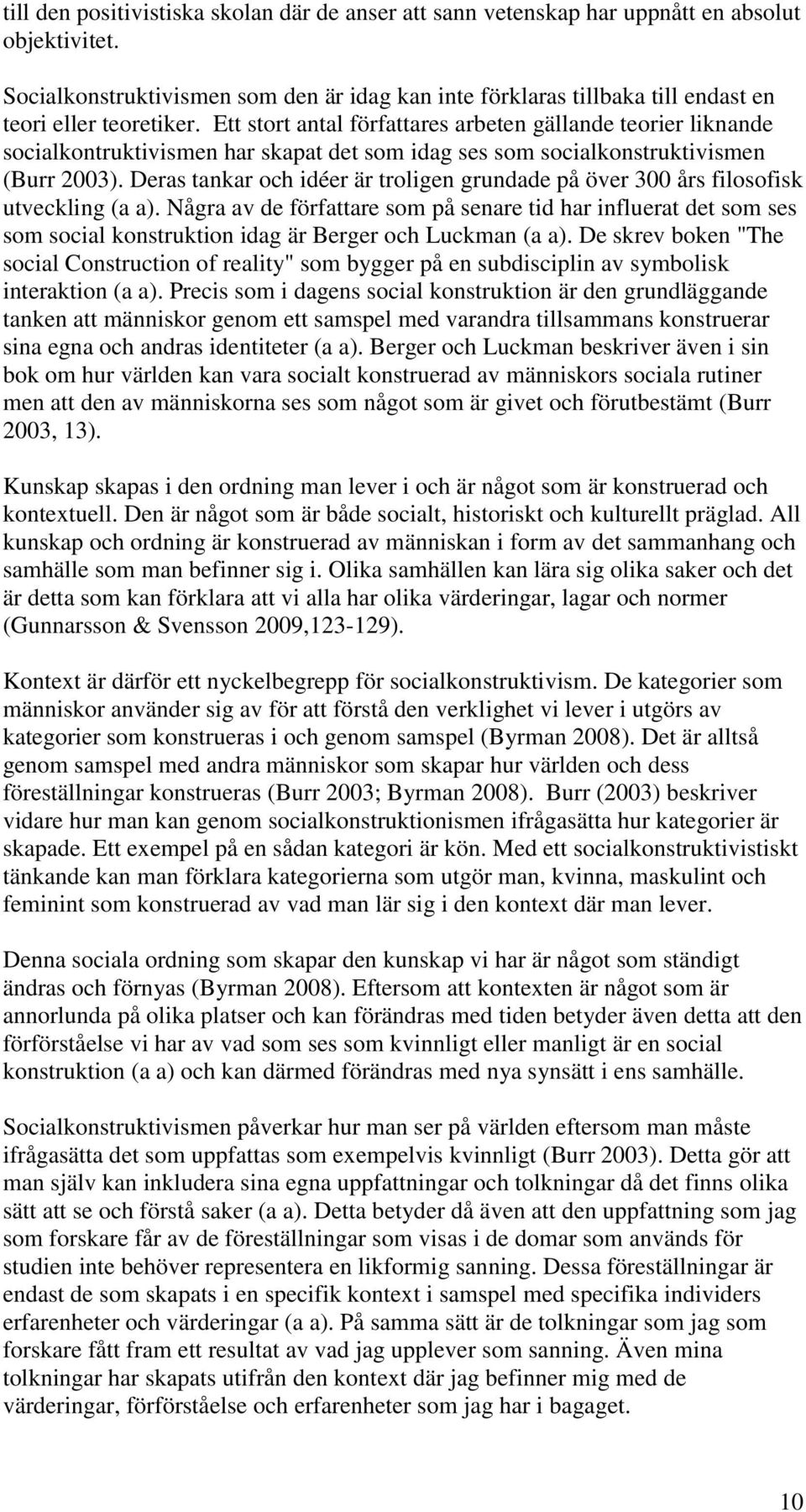 Ett stort antal författares arbeten gällande teorier liknande socialkontruktivismen har skapat det som idag ses som socialkonstruktivismen (Burr 2003).