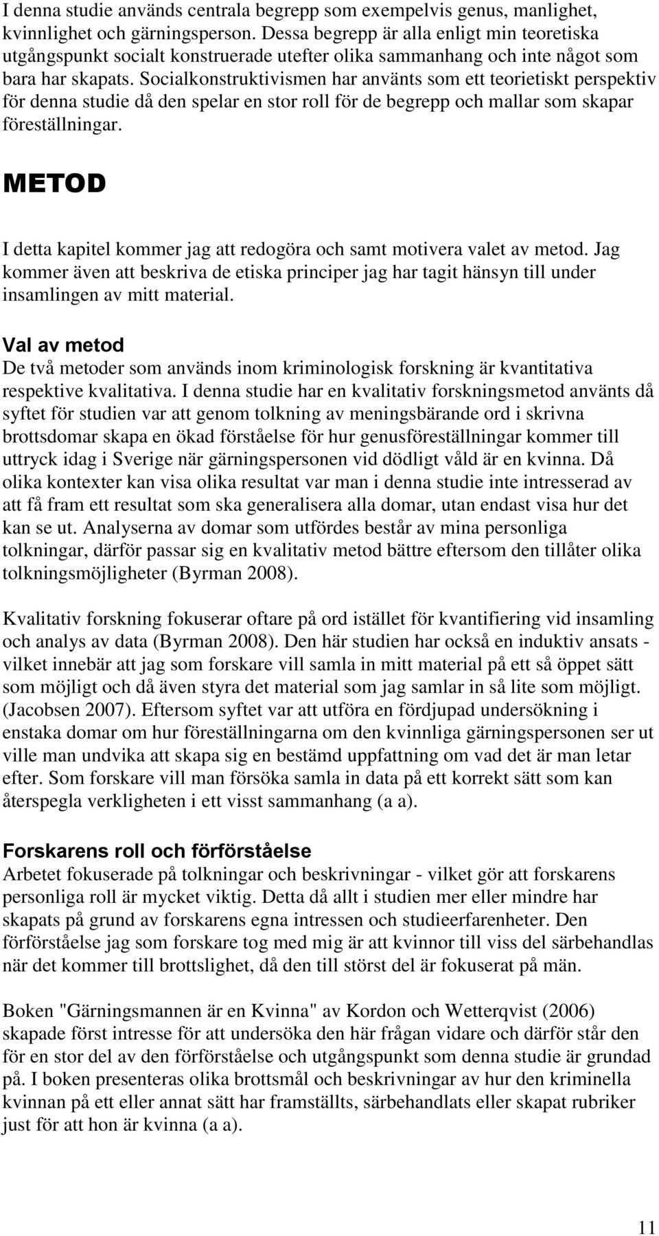 Socialkonstruktivismen har använts som ett teorietiskt perspektiv för denna studie då den spelar en stor roll för de begrepp och mallar som skapar föreställningar.