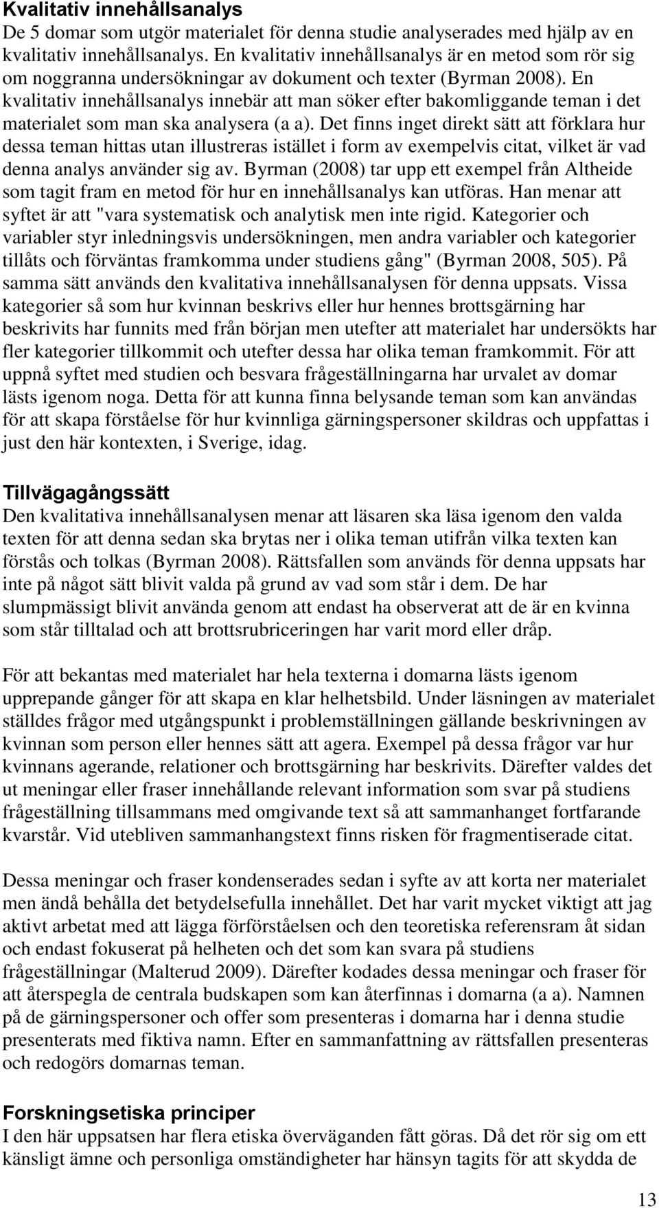 En kvalitativ innehållsanalys innebär att man söker efter bakomliggande teman i det materialet som man ska analysera (a a).