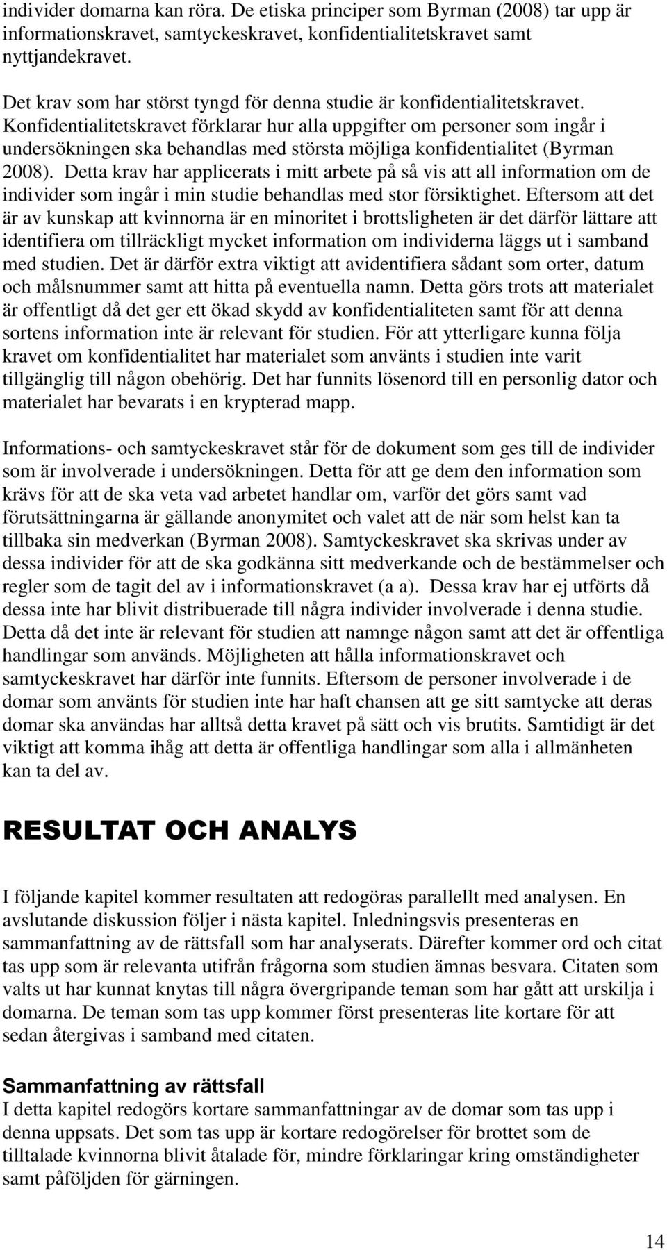 Konfidentialitetskravet förklarar hur alla uppgifter om personer som ingår i undersökningen ska behandlas med största möjliga konfidentialitet (Byrman 2008).