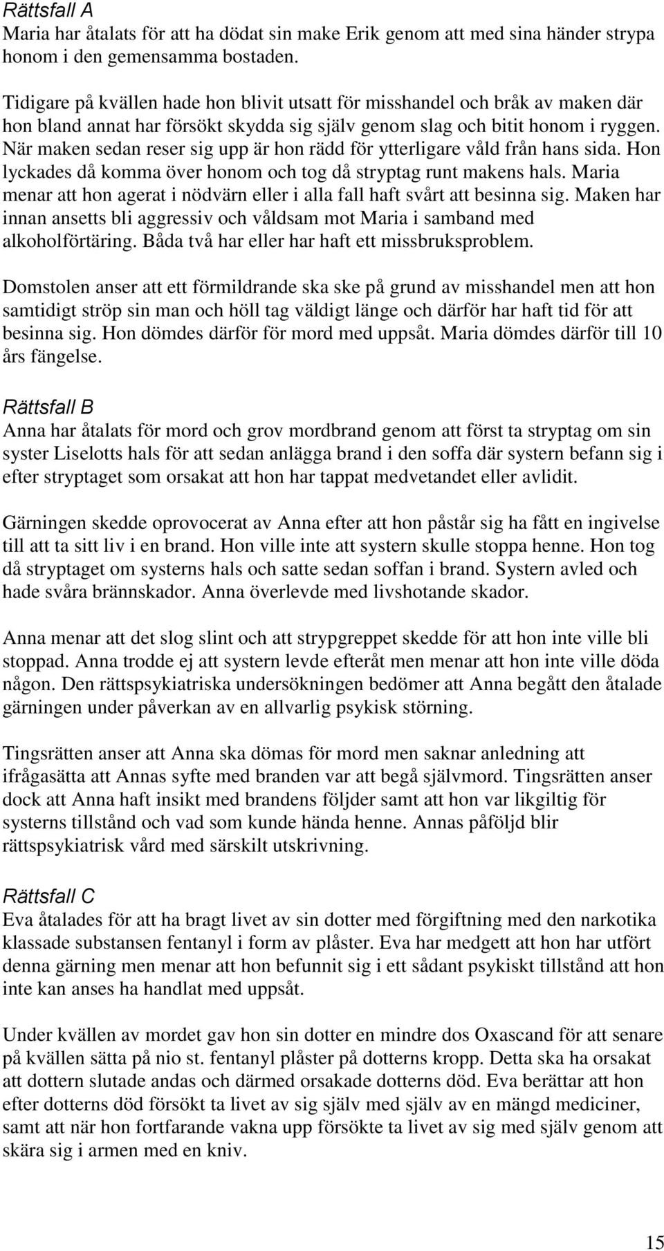 När maken sedan reser sig upp är hon rädd för ytterligare våld från hans sida. Hon lyckades då komma över honom och tog då stryptag runt makens hals.