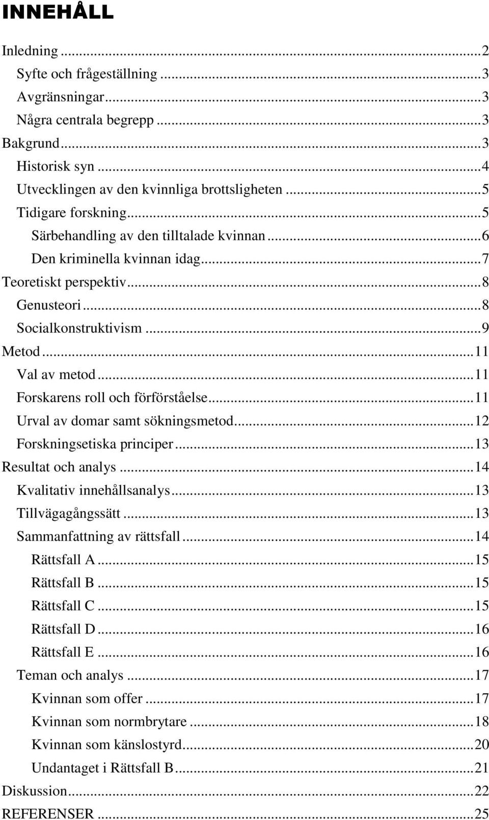 .. 11 Forskarens roll och förförståelse... 11 Urval av domar samt sökningsmetod... 12 Forskningsetiska principer... 13 Resultat och analys... 14 Kvalitativ innehållsanalys... 13 Tillvägagångssätt.