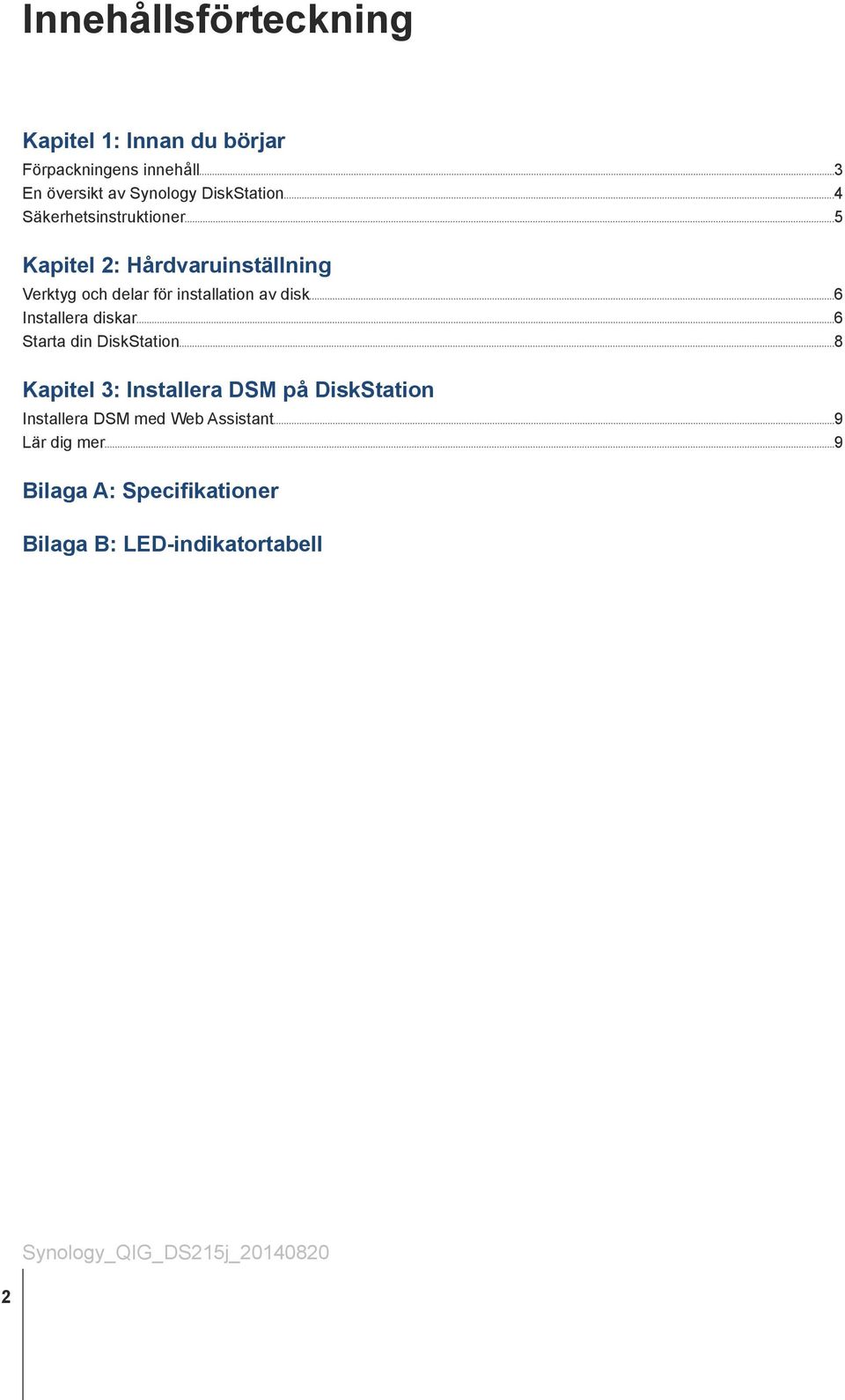 disk 6 Installera diskar 6 Starta din DiskStation 8 Kapitel 3: Installera DSM på DiskStation Installera DSM