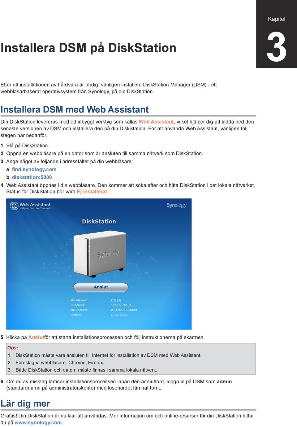 Installera DSM med Web Assistant Din DiskStation levereras med ett inbyggt verktyg som kallas Web Assistant, vilket hjälper dig att ladda ned den senaste versionen av DSM och installera den på din 