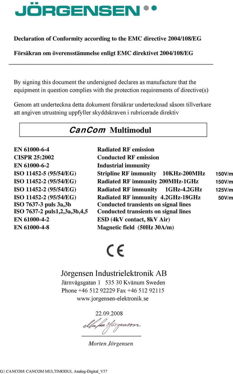 skyddskraven i rubricerade direktiv CanCom Multimodul EN 61000-6-4 Radiated RF emission CISPR 25:2002 Conducted RF emission EN 61000-6-2 Industrial immunity ISO 11452-5 (95/54/EG) Stripline RF