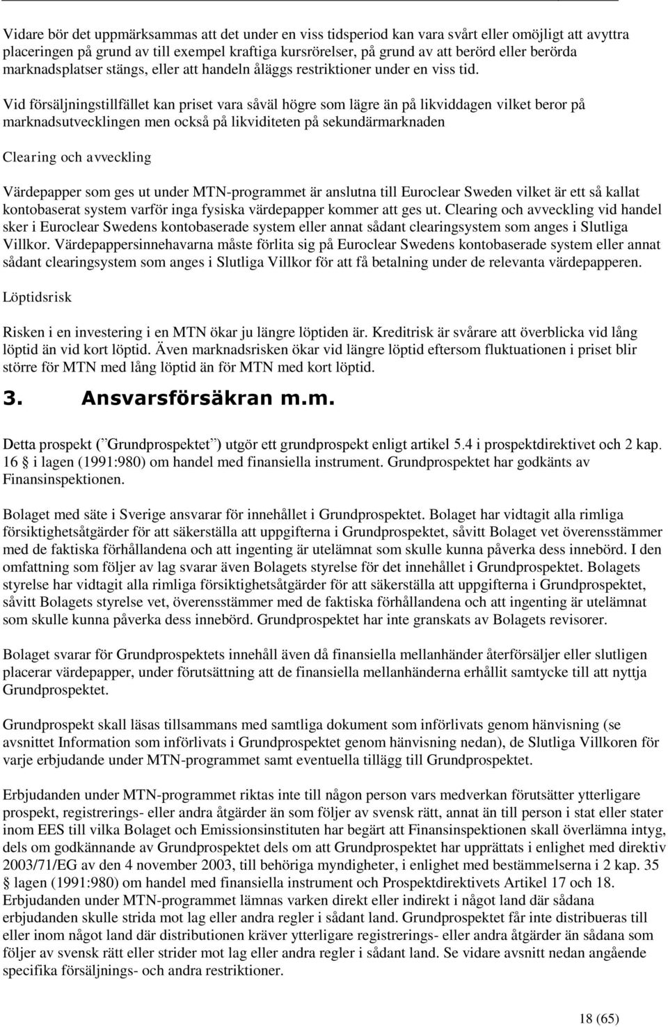 Vid försäljningstillfället kan priset vara såväl högre som lägre än på likviddagen vilket beror på marknadsutvecklingen men också på likviditeten på sekundärmarknaden Clearing och avveckling