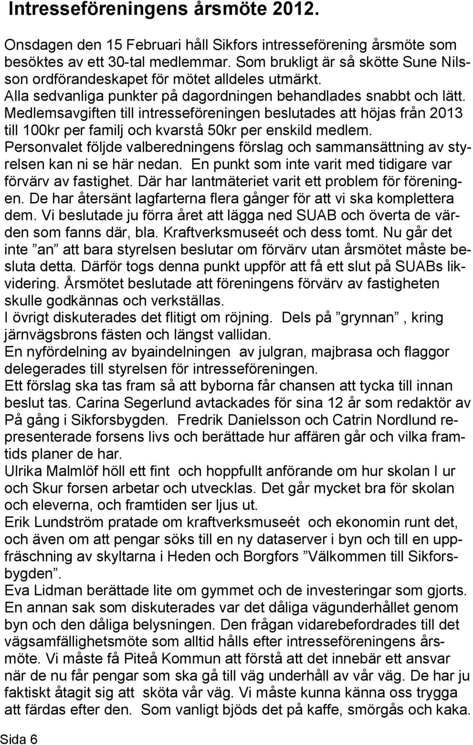 Medlemsavgiften till intresseföreningen beslutades att höjas från 2013 till 100kr per familj och kvarstå 50kr per enskild medlem.