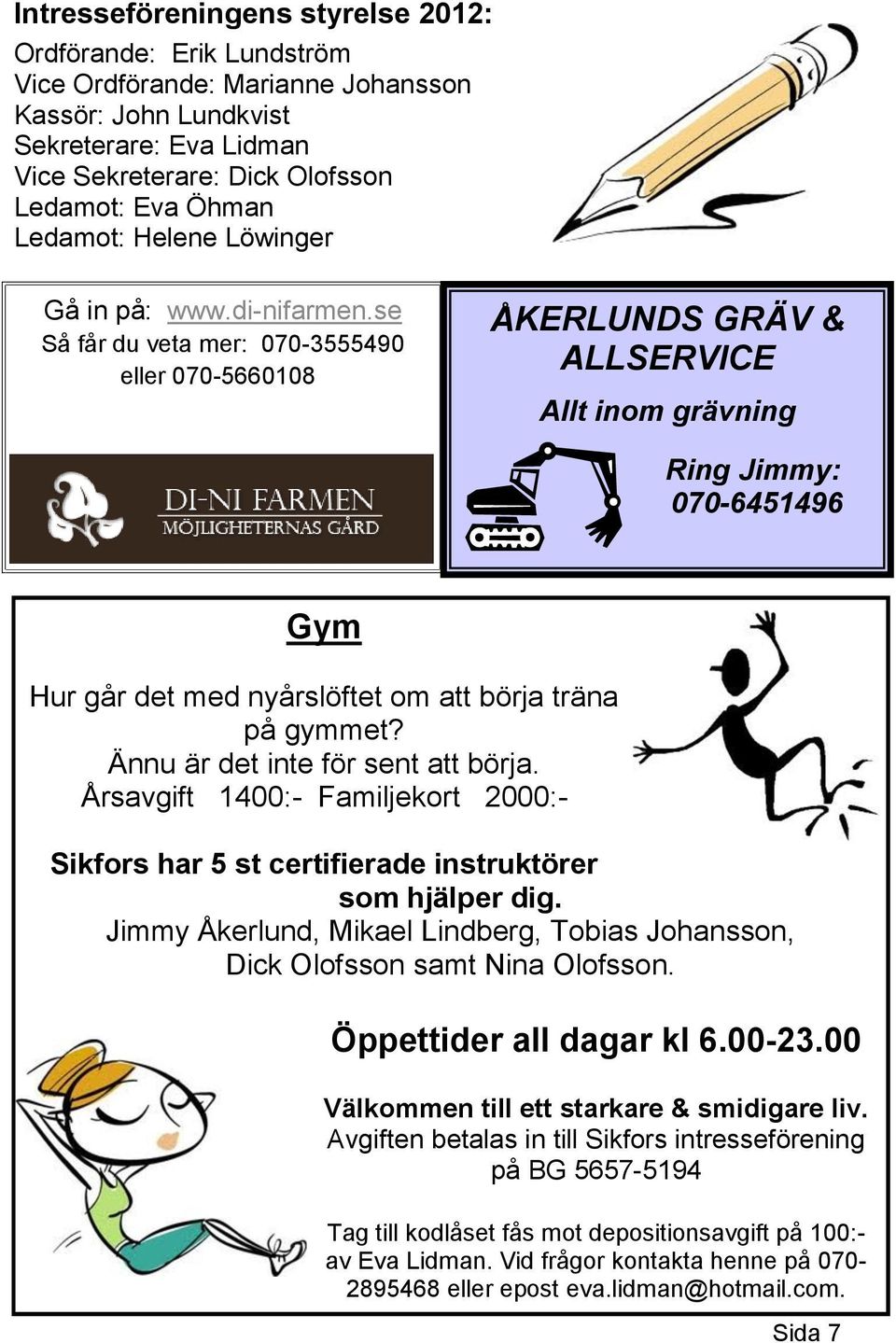 se Så får du veta mer: 070-3555490 eller 070-5660108 ÅKERLUNDS GRÄV & ALLSERVICE Allt inom grävning Ring Jimmy: 070-6451496 Gym Hur går det med nyårslöftet om att börja träna på gymmet?