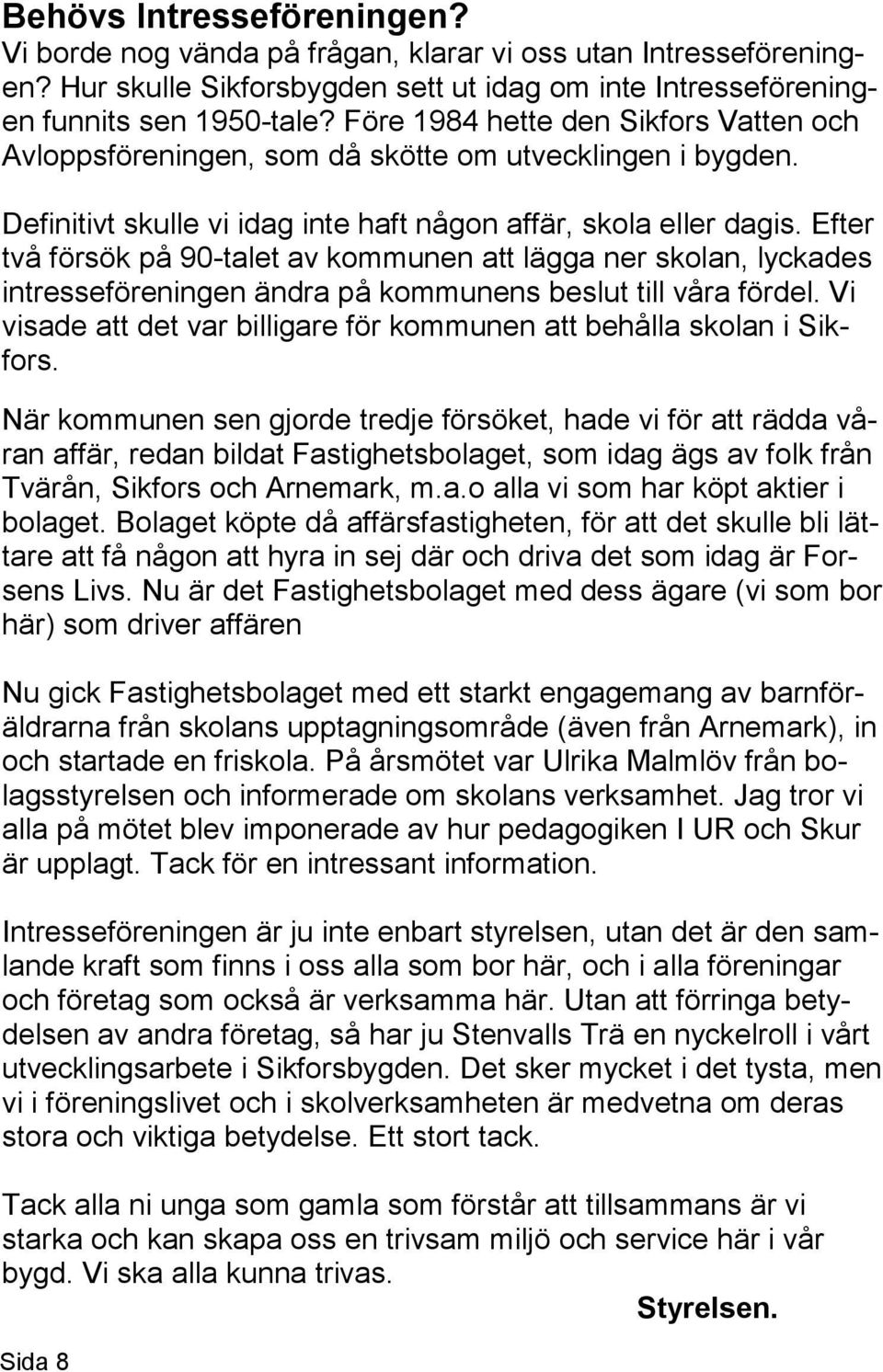 Efter två försök på 90-talet av kommunen att lägga ner skolan, lyckades intresseföreningen ändra på kommunens beslut till våra fördel.