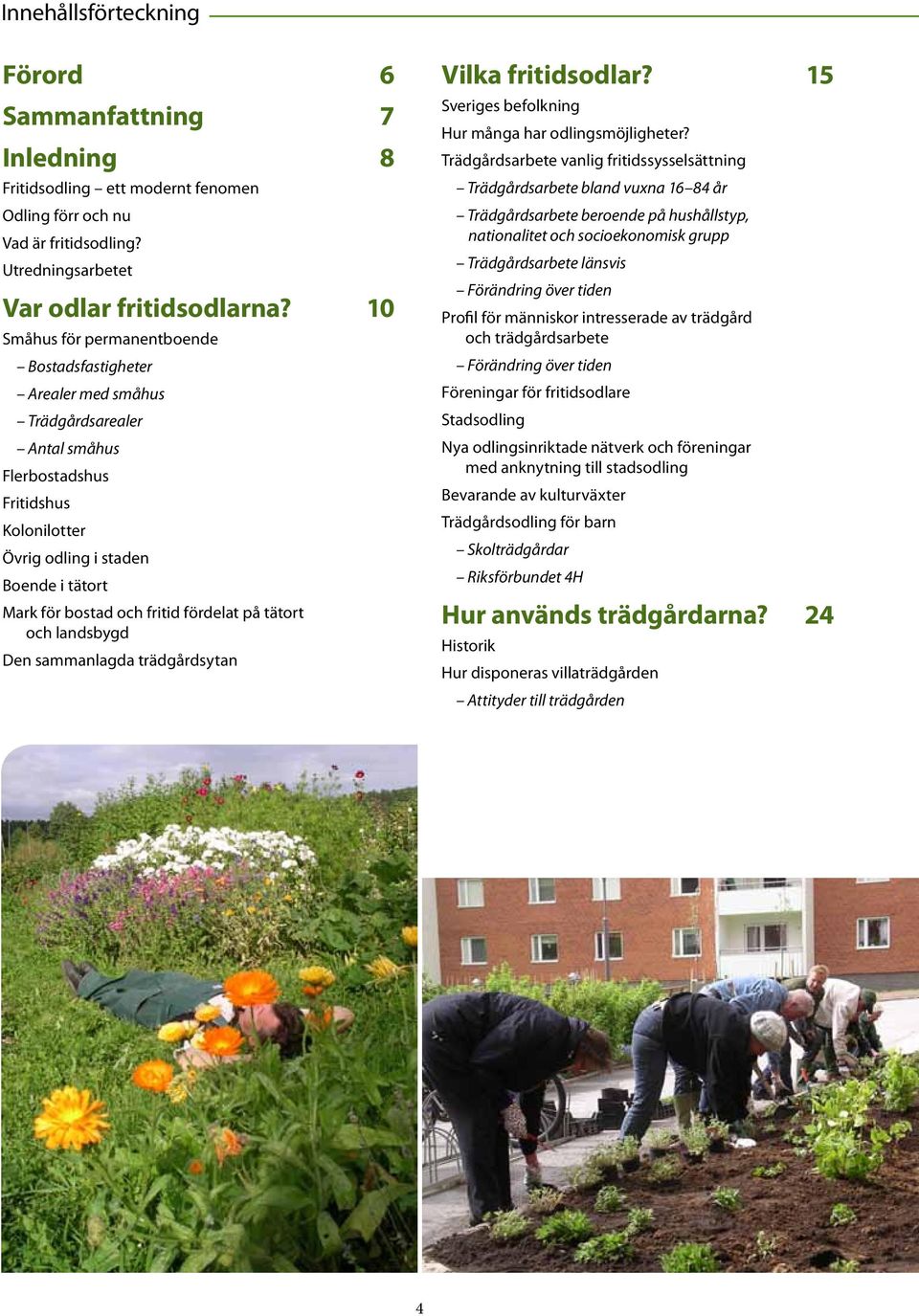 fritid fördelat på tätort och landsbygd Den sammanlagda trädgårdsytan Vilka fritidsodlar? 15 Sveriges befolkning Hur många har odlingsmöjligheter?