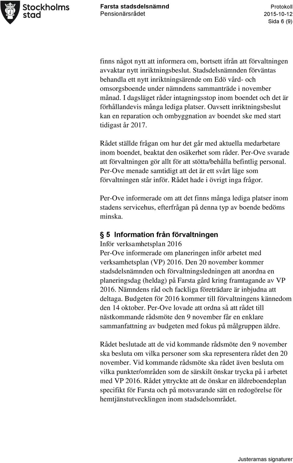 I dagsläget råder intagningsstop inom boendet och det är förhållandevis många lediga platser. Oavsett inriktningsbeslut kan en reparation och ombyggnation av boendet ske med start tidigast år 2017.