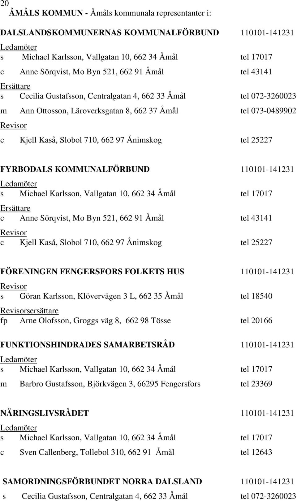 521, 662 91 Åmål tel 43141 Revisor c Kjell Kaså, Slobol 710, 662 97 Ånimskog tel 25227 FÖRENINGEN FENGERSFORS FOLKETS HUS 110101-141231 Revisor s Göran Karlsson, Klövervägen 3 L, 662 35 Åmål tel