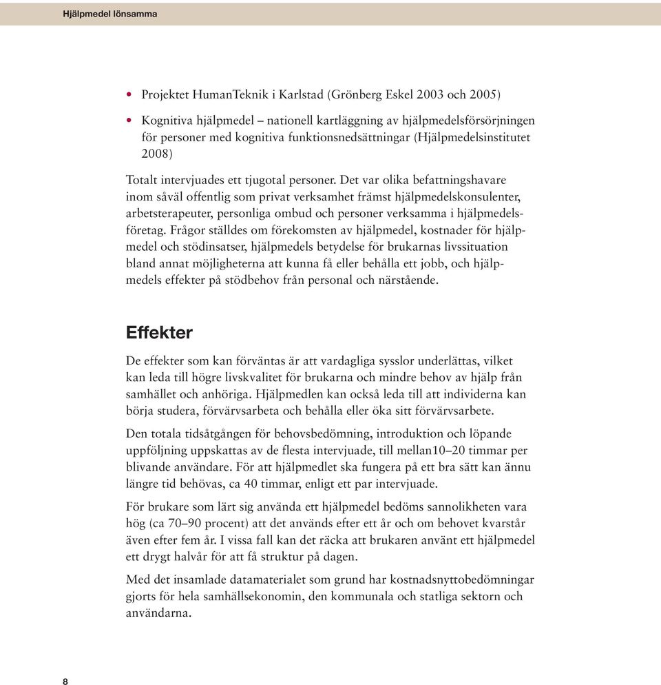 Det var olika befattningshavare inom såväl offentlig som privat verksamhet främst hjälpmedelskonsulenter, arbetsterapeuter, personliga ombud och personer verksamma i hjälpmedelsföretag.