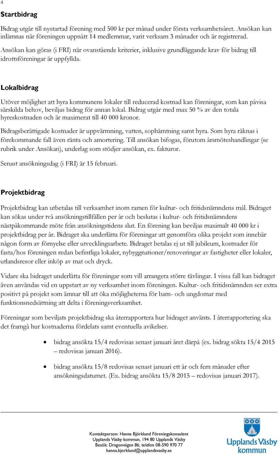 Ansökan kan göras (i FRI) när ovanstående kriterier, inklusive grundläggande krav för bidrag till idrottsföreningar är uppfyllda.