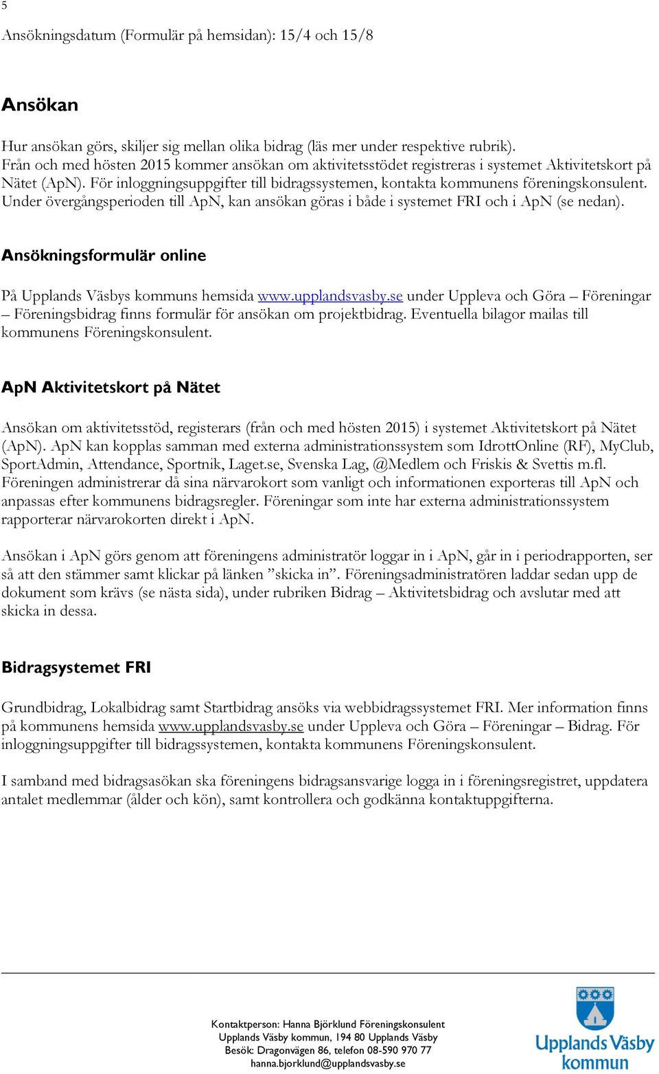 Under övergångsperioden till ApN, kan ansökan göras i både i systemet FRI och i ApN (se nedan). Ansökningsformulär online På Upplands Väsbys kommuns hemsida www.upplandsvasby.