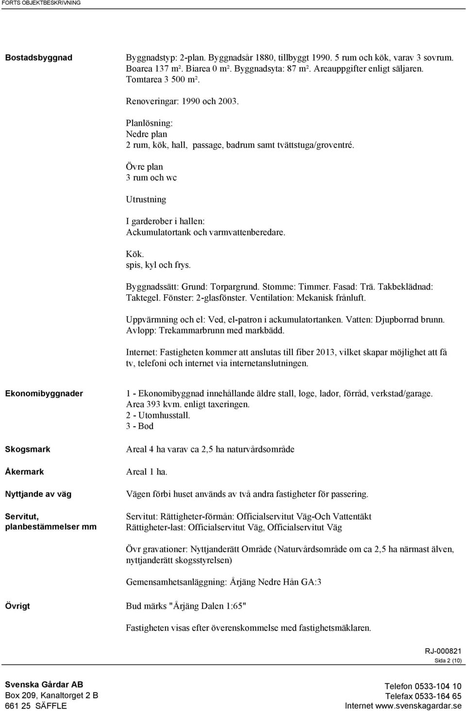 Övre plan 3 rum och wc Utrustning I garderober i hallen: Ackumulatortank och varmvattenberedare. Kök. spis, kyl och frys. Byggnadssätt: Grund: Torpargrund. Stomme: Timmer. Fasad: Trä.