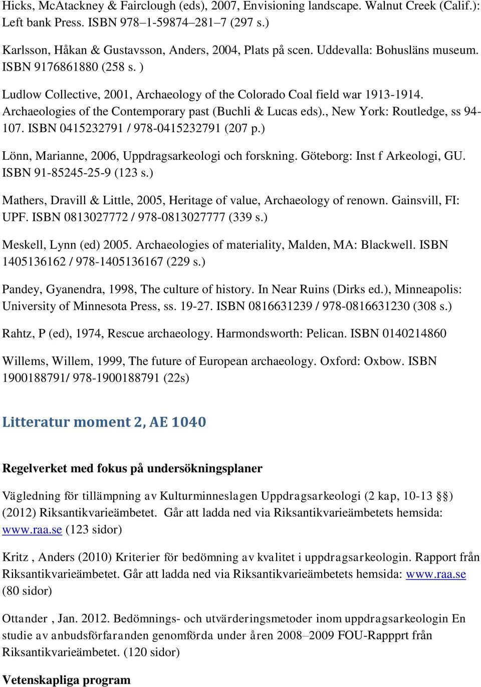 , New York: Routledge, ss 94-107. ISBN 0415232791 / 978-0415232791 (207 p.) Lönn, Marianne, 2006, Uppdragsarkeologi och forskning. Göteborg: Inst f Arkeologi, GU. ISBN 91-85245-25-9 (123 s.
