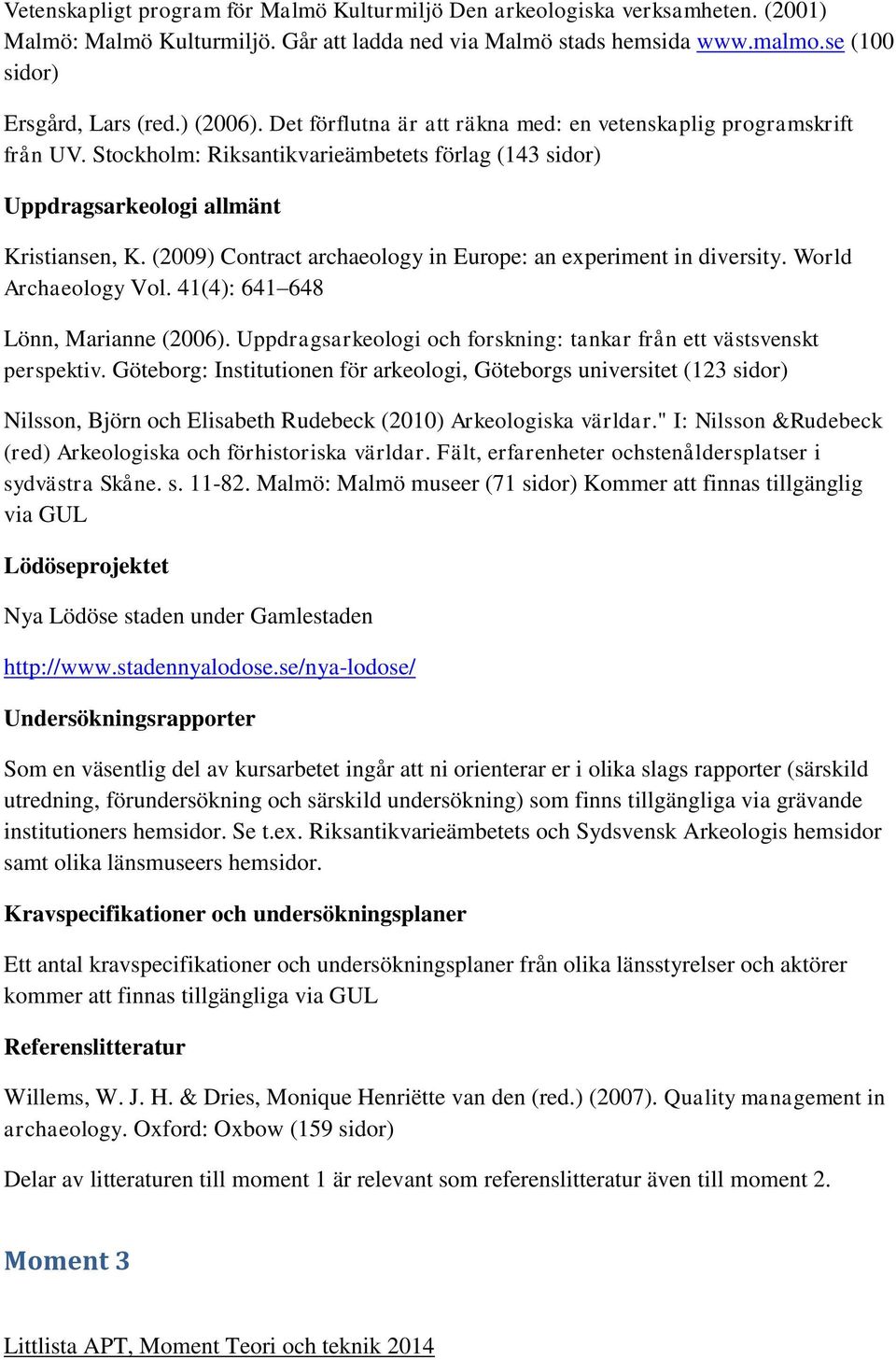 (2009) Contract archaeology in Europe: an experiment in diversity. World Archaeology Vol. 41(4): 641 648 Lönn, Marianne (2006). Uppdragsarkeologi och forskning: tankar från ett västsvenskt perspektiv.