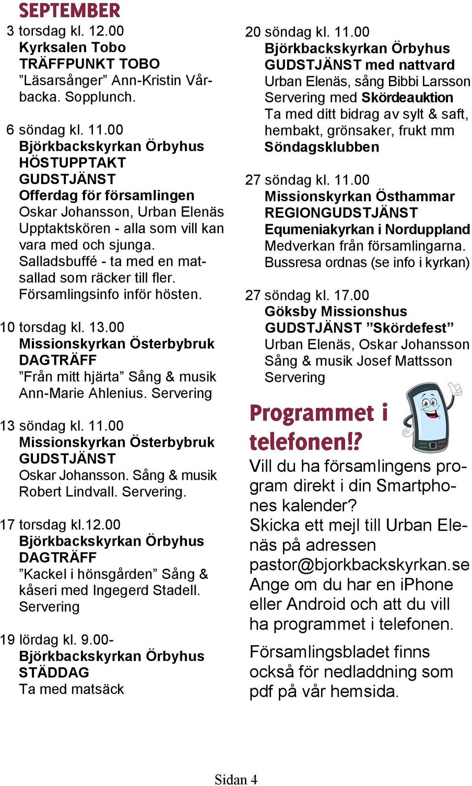 Församlingsinfo inför hösten. 10 torsdag kl. 13.00 Från mitt hjärta Sång & musik Ann-Marie Ahlenius. 13 söndag kl. 11.00 Oskar Johansson. Sång & musik Robert Lindvall.. 17 torsdag kl.12.