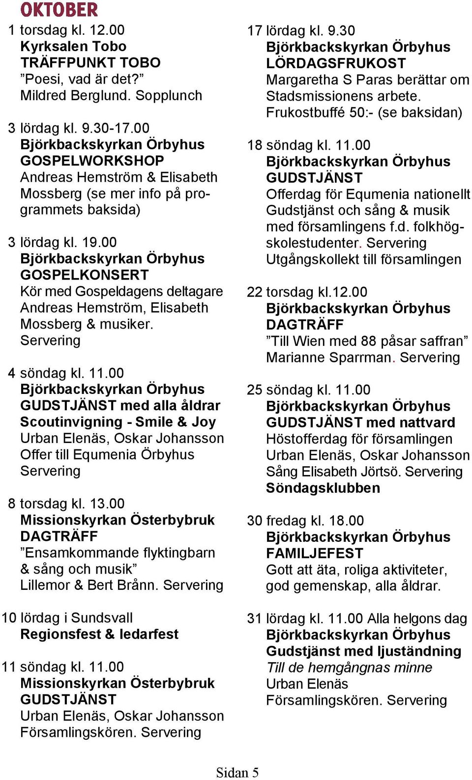 00 GOSPELKONSERT Kör med Gospeldagens deltagare Andreas Hemström, Elisabeth Mossberg & musiker. 4 söndag kl. 11.