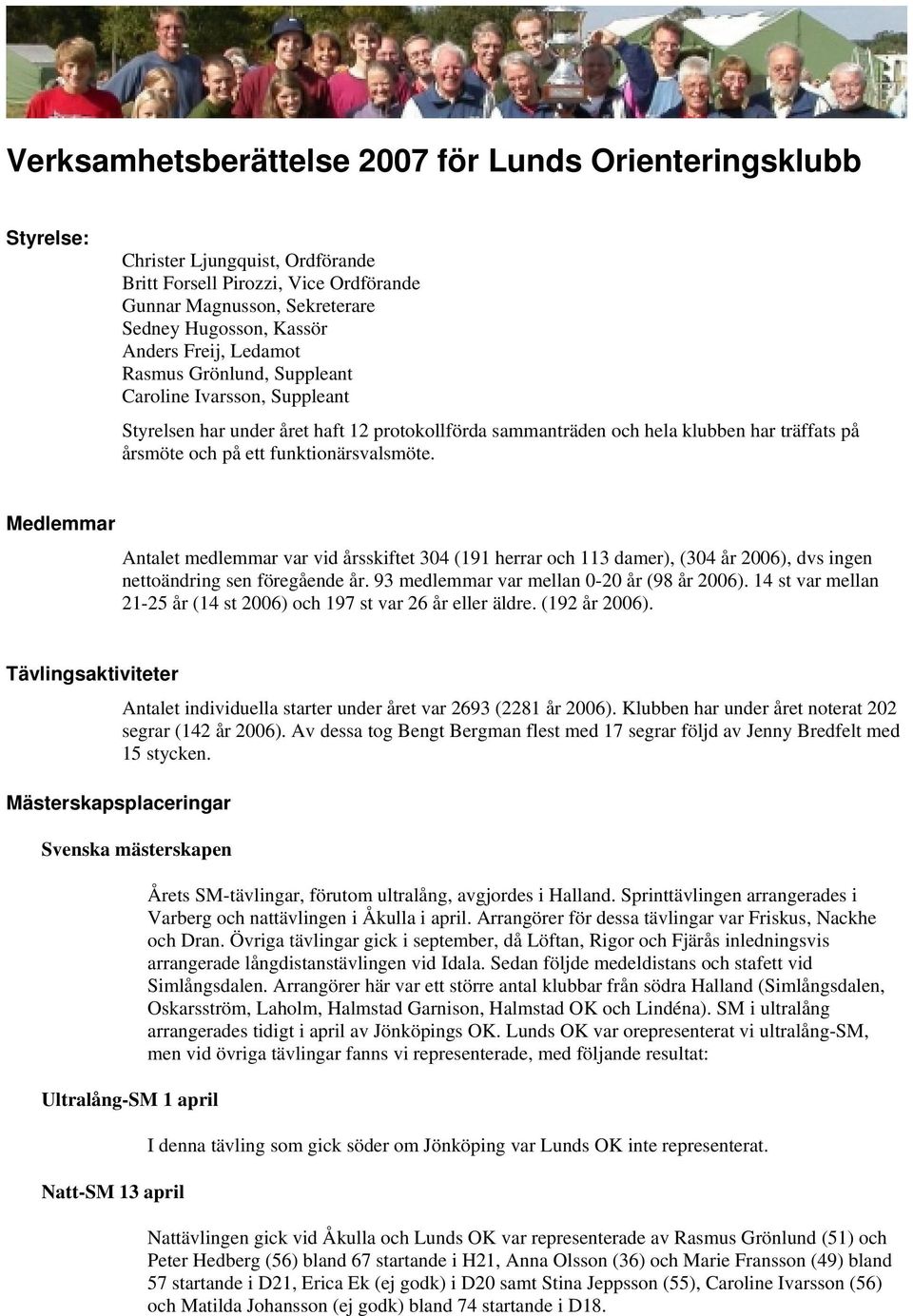 funktionärsvalsmöte. Medlemmar Antalet medlemmar var vid årsskiftet 304 (191 herrar och 113 damer), (304 år 2006), dvs ingen nettoändring sen föregående år.