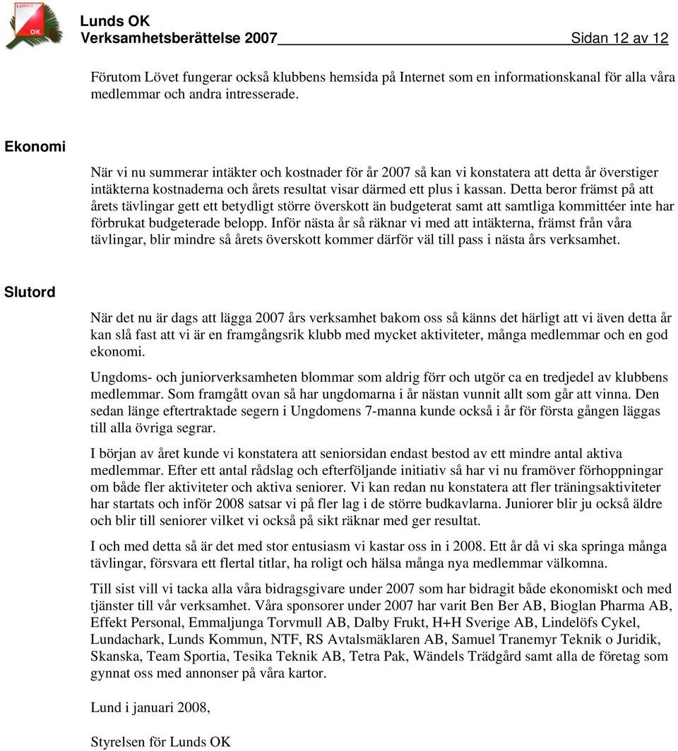 Detta beror främst på att årets tävlingar gett ett betydligt större överskott än budgeterat samt att samtliga kommittéer inte har förbrukat budgeterade belopp.