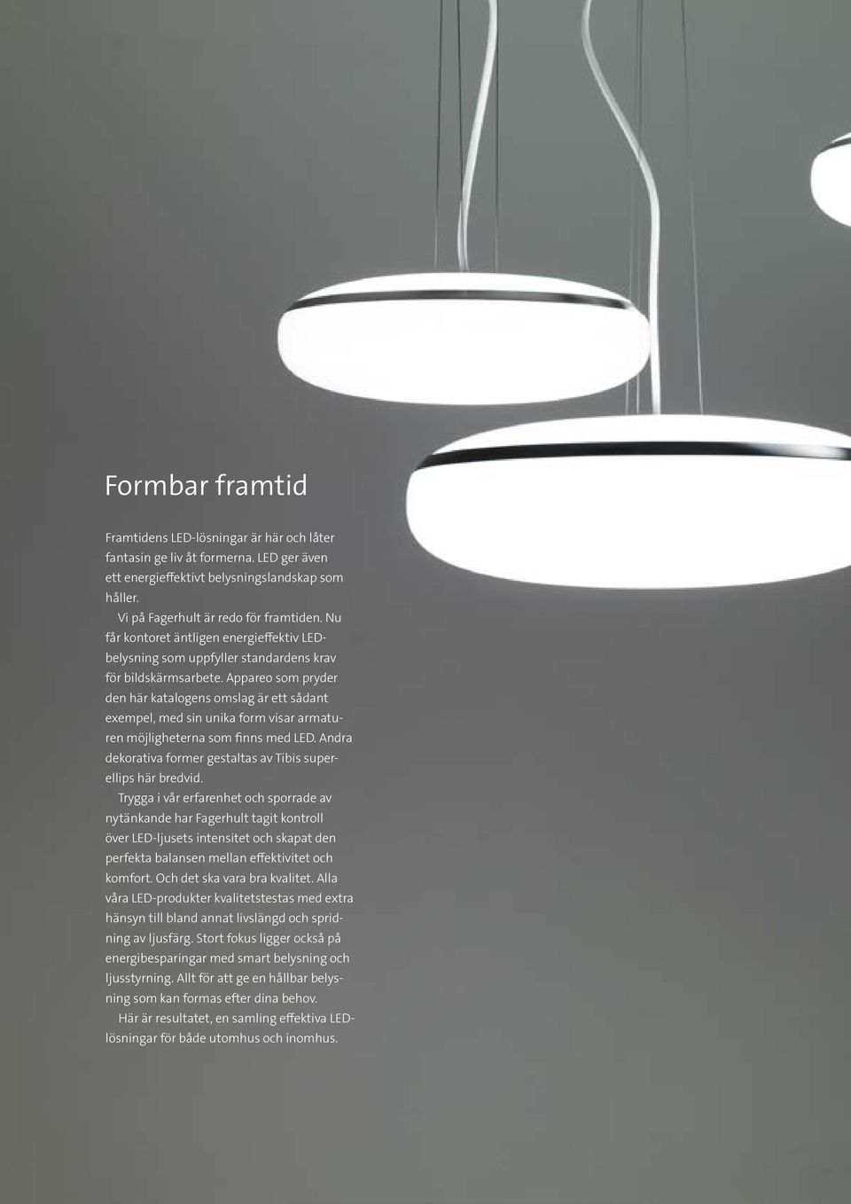 Appareo som pryder den här katalogens omslag är ett sådant exempel, med sin unika form visar armaturen möjligheterna som finns med LED.
