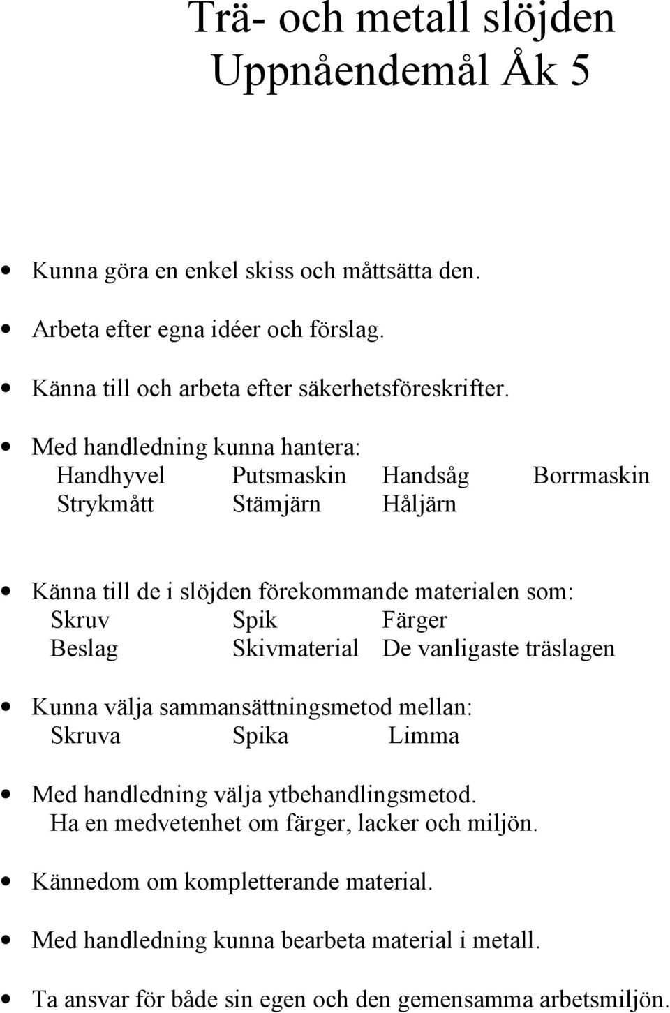 Med handledning kunna hantera: Handhyvel Putsmaskin Handsåg Borrmaskin Strykmått Stämjärn Håljärn Känna till de i slöjden förekommande materialen som: Skruv Spik Färger