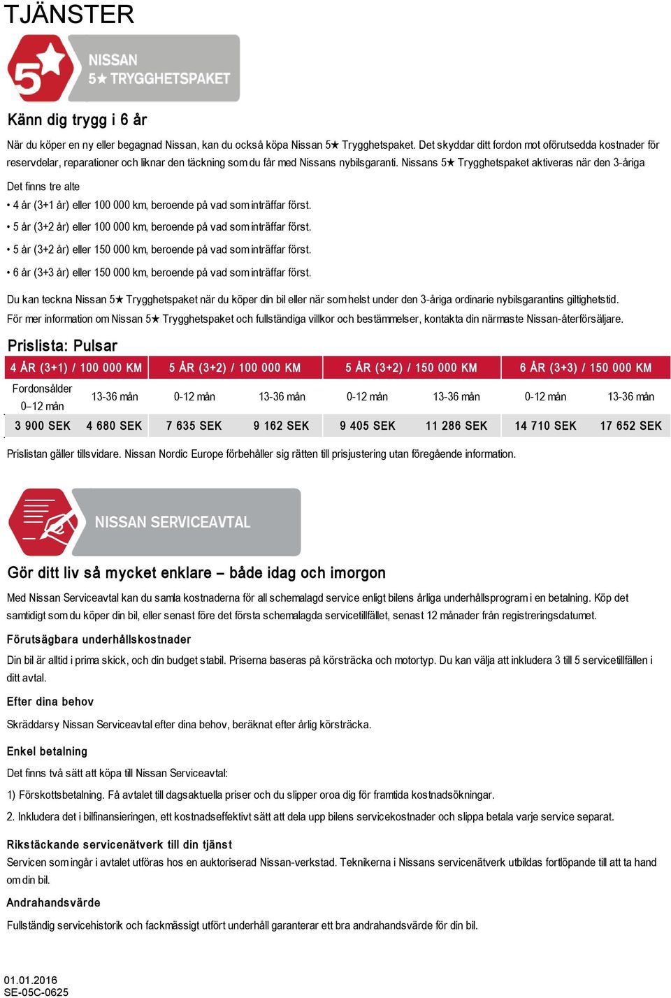 Nissans 5 Trygghetspaket aktiveras när den 3-åriga Det finns tre alternativ att välja mellan beroende på dina individuella behov och körvanor: 4 år (3+1 år) eller 100 000 km, beroende på vad som