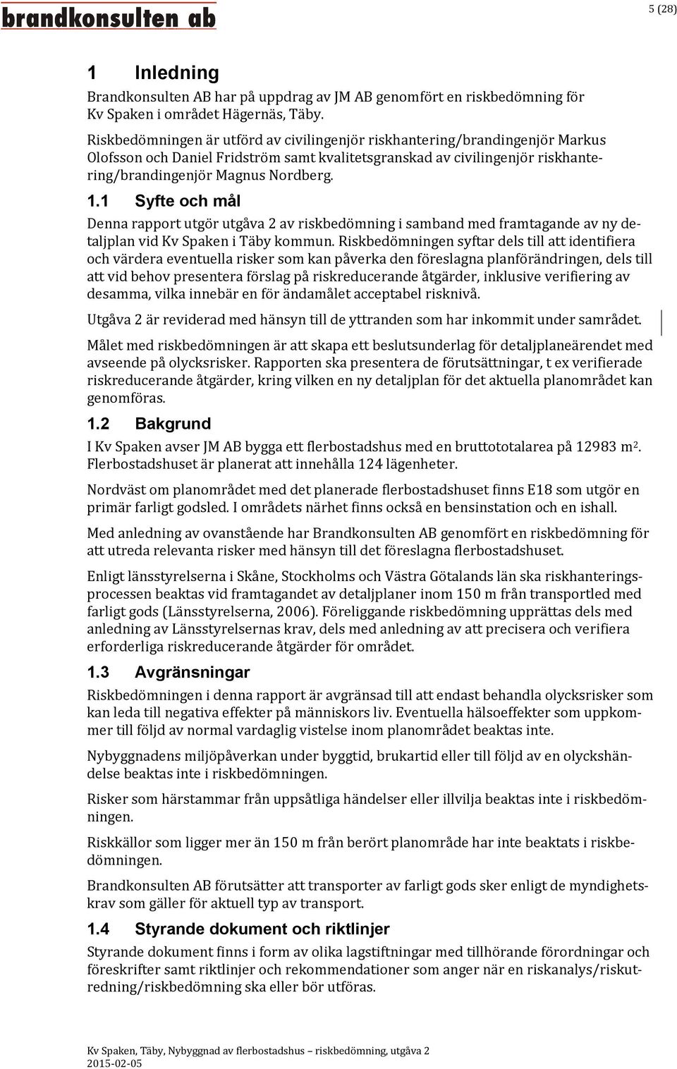 1 Syfte och mål Denna rapport utgör utgåva 2 av riskbedömning i samband med framtagande av ny detaljplan vid Kv Spaken i Täby kommun.
