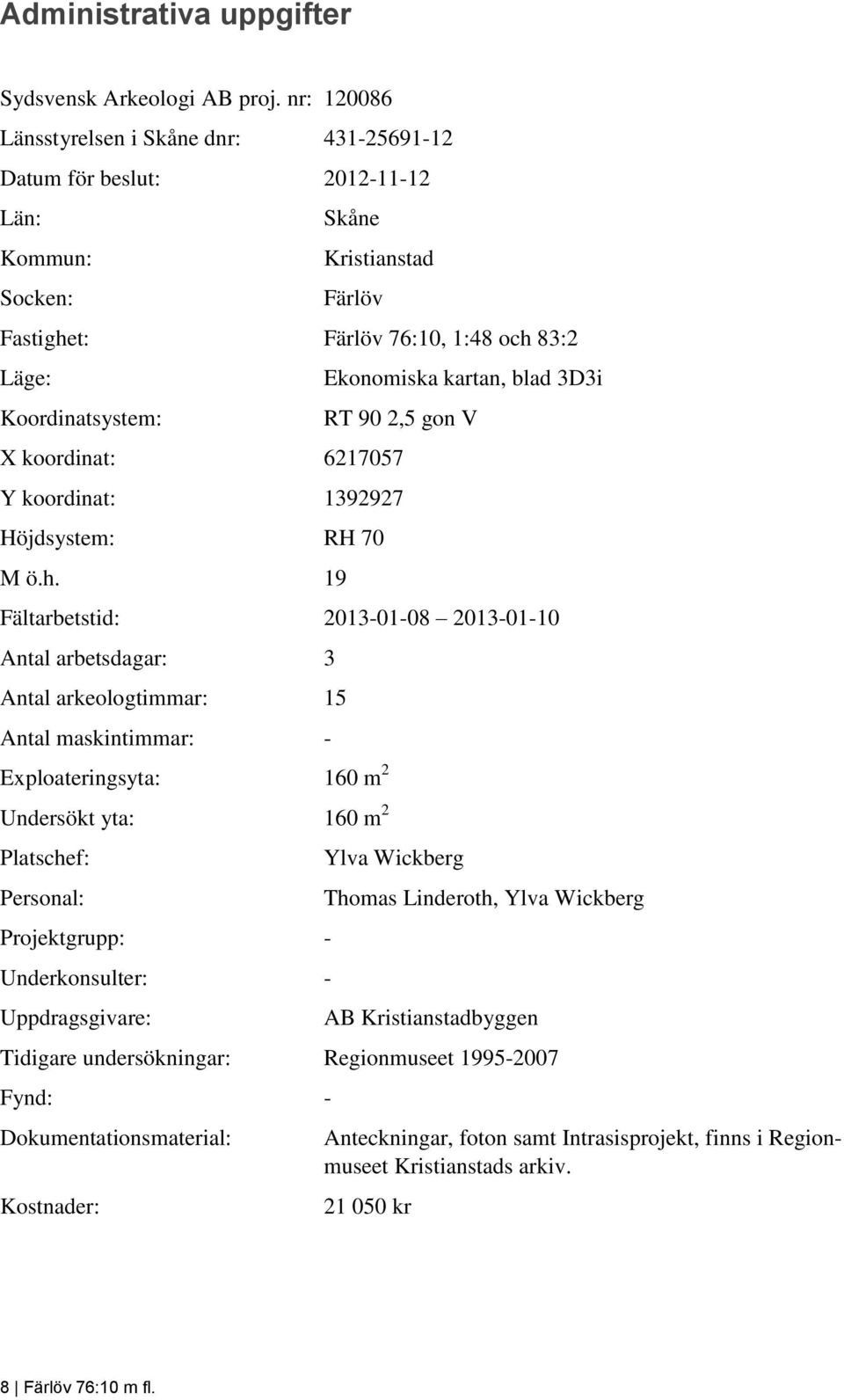 kartan, blad 3D3i RT 90 2,5 gon V X koordinat: 6217057 Y koordinat: 1392927 Höjdsystem: RH 70 M ö.h.