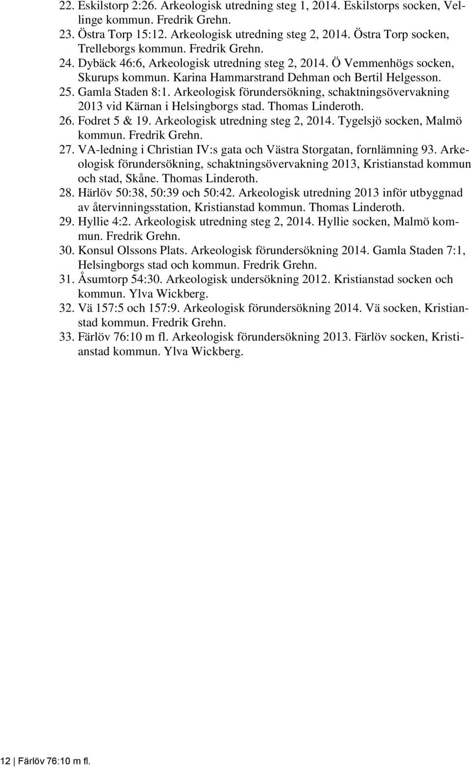 Gamla Staden 8:1. Arkeologisk förundersökning, schaktningsövervakning 2013 vid Kärnan i Helsingborgs stad. Thomas Linderoth. 26. Fodret 5 & 19. Arkeologisk utredning steg 2, 2014.