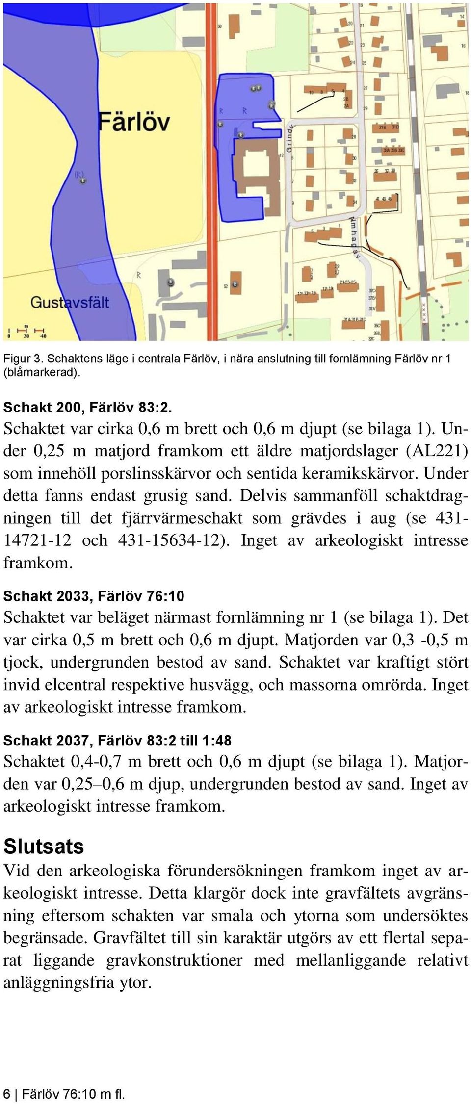 Delvis sammanföll schaktdragningen till det fjärrvärmeschakt som grävdes i aug (se 431-14721-12 och 431-15634-12). Inget av arkeologiskt intresse framkom.