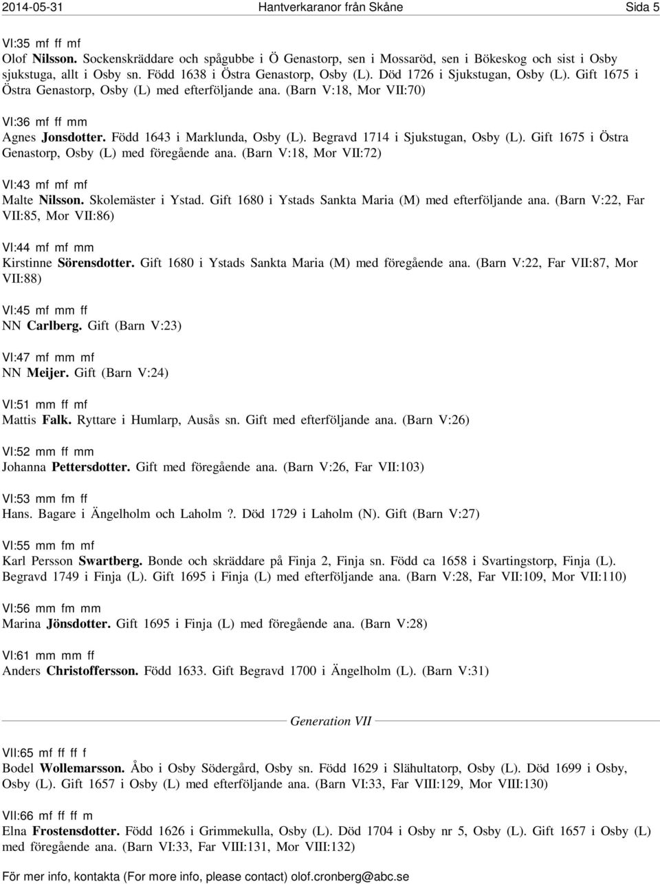 Född 1643 i Marklunda, Osby (L). Begravd 1714 i Sjukstugan, Osby (L). Gift 1675 i Östra Genastorp, Osby (L) med föregående ana. (Barn V:18, Mor VII:72) VI:43 mf mf mf Malte Nilsson.