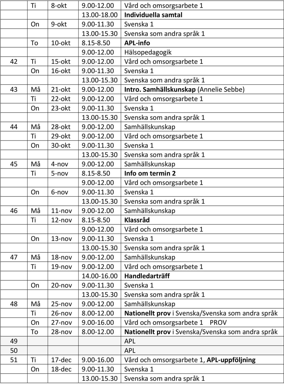 00 12.00 Samhällskunskap Ti 12 nov 8.15 8.50 Klassråd On 13 nov 9.00 11.30 Svenska 1 47 Må 18 nov 9.00 12.00 Samhällskunskap Ti 19 nov 14.00 16.00 Handledarträff On 20 nov 9.00 11.30 Svenska 1 48 Må 25 nov 9.