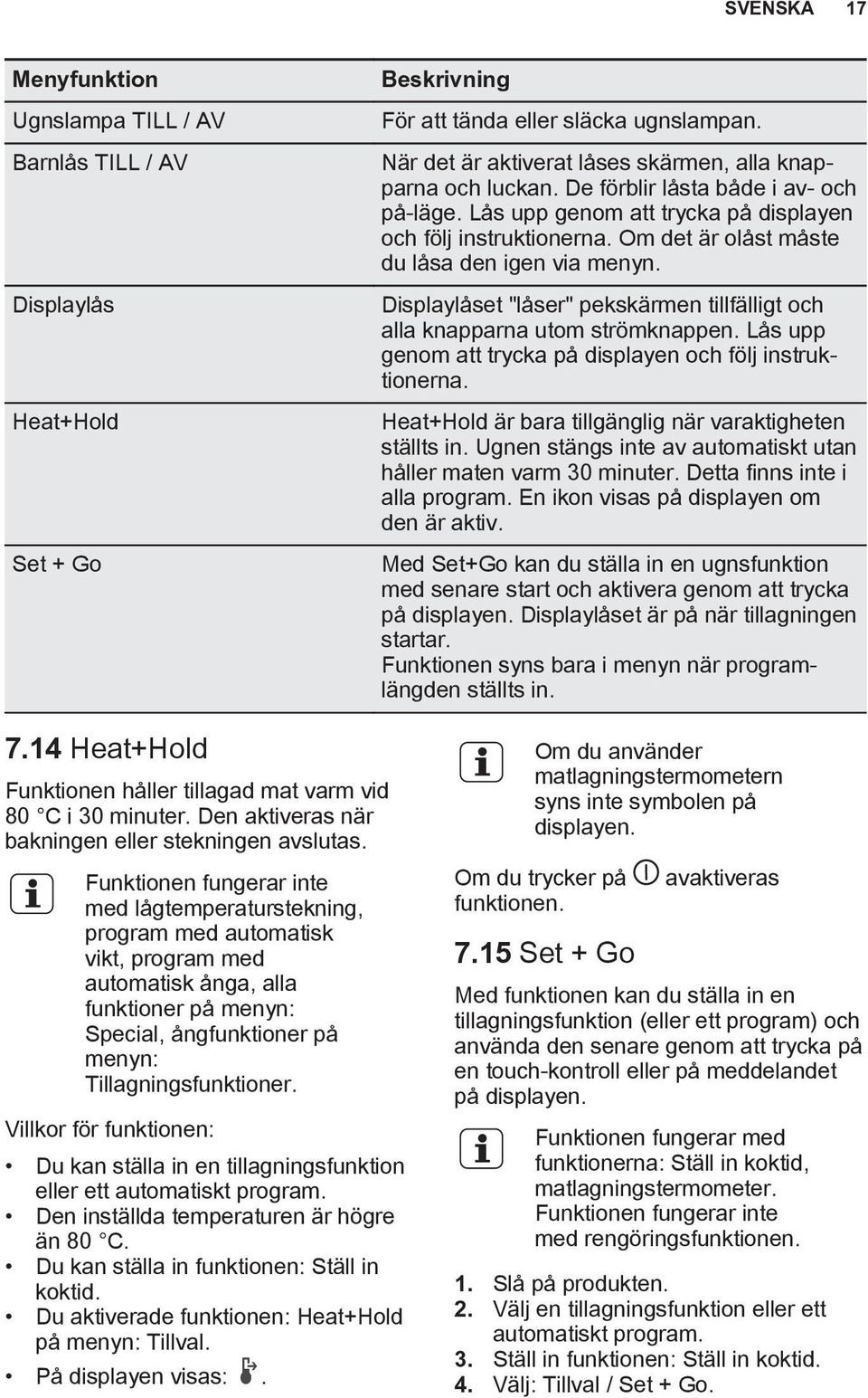 Om det är olåst måste du låsa den igen via menyn. Displaylåset "låser" pekskärmen tillfälligt och alla knapparna utom strömknappen. Lås upp genom att trycka på displayen och följ instruktionerna.