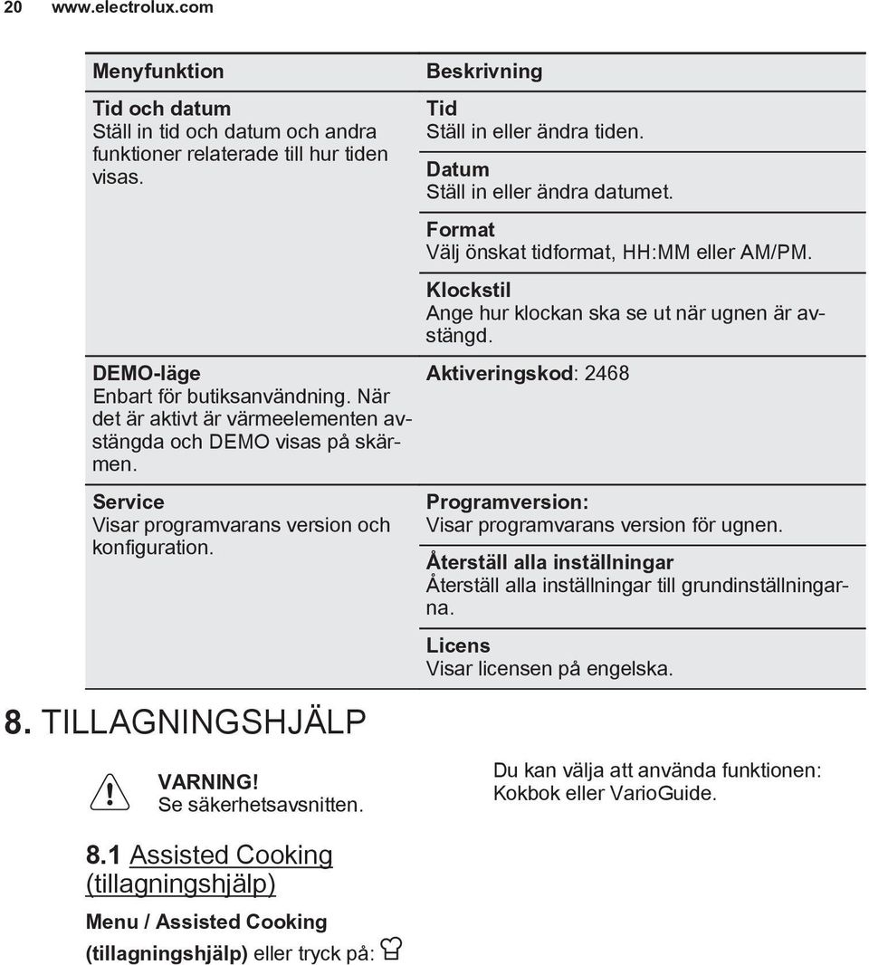 Datum Ställ in eller ändra datumet. Format Välj önskat tidformat, HH:MM eller AM/PM. Klockstil Ange hur klockan ska se ut när ugnen är avstängd.
