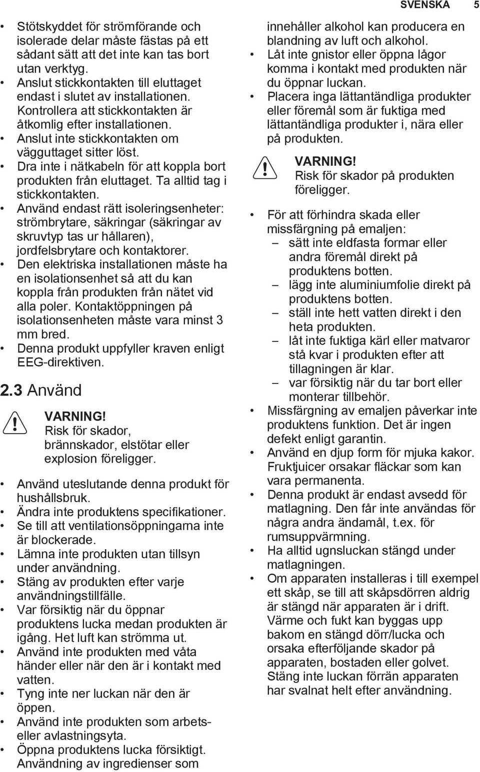 Dra inte i nätkabeln för att koppla bort produkten från eluttaget. Ta alltid tag i stickkontakten.