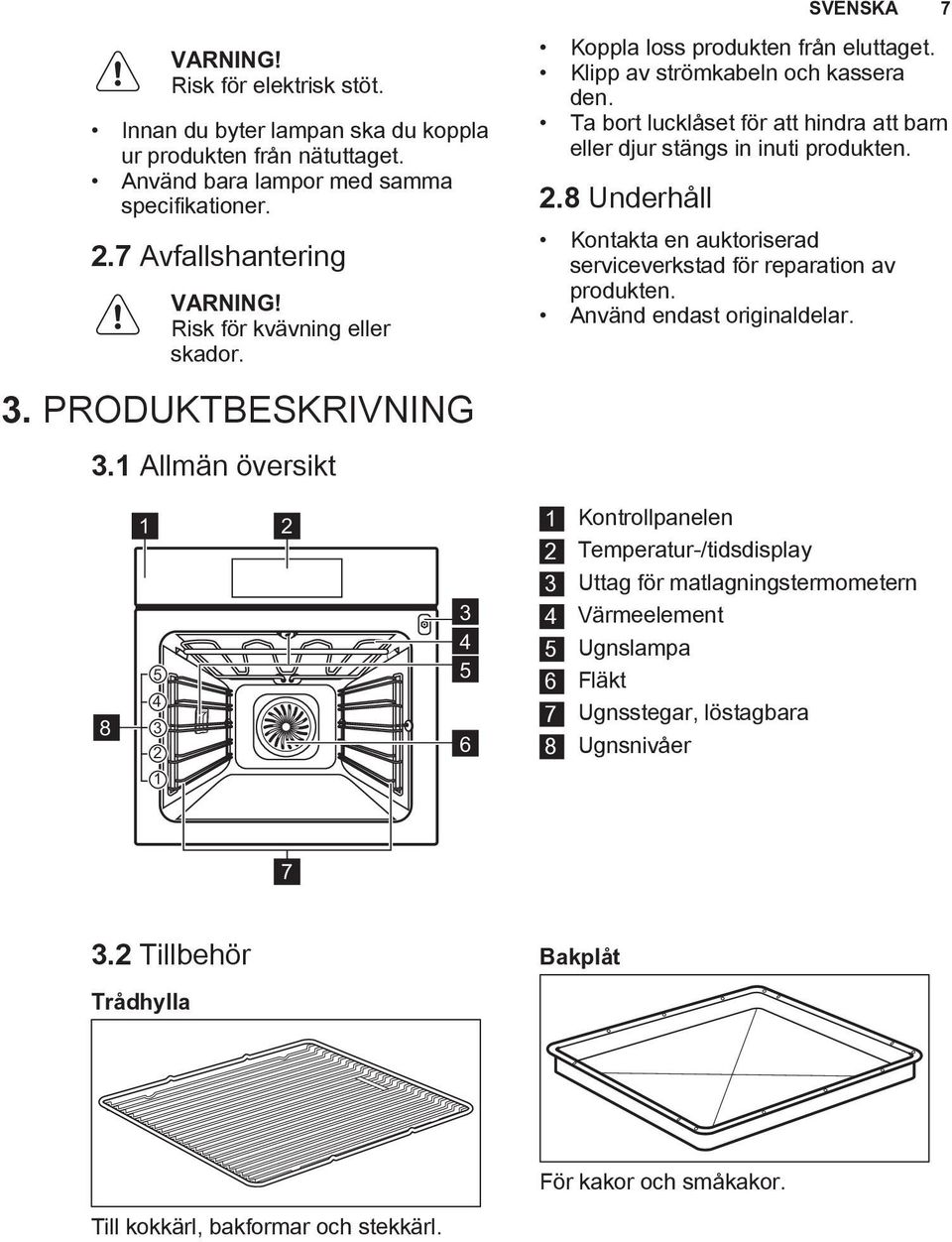 8 Underhåll Kontakta en auktoriserad serviceverkstad för reparation av produkten. Använd endast originaldelar. 3. PRODUKTBESKRIVNING 3.