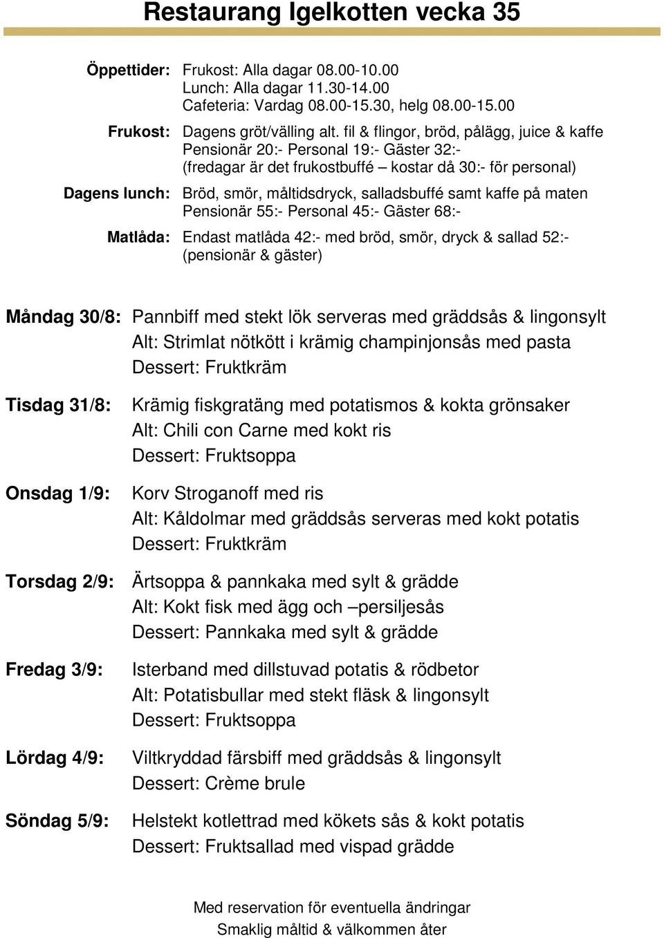 2/9: Ärtsoppa & pannkaka med sylt & grädde Alt: Kokt fisk med ägg och persiljesås Fredag 3/9: Lördag 4/9: Söndag 5/9: Isterband med dillstuvad potatis & rödbetor Alt: