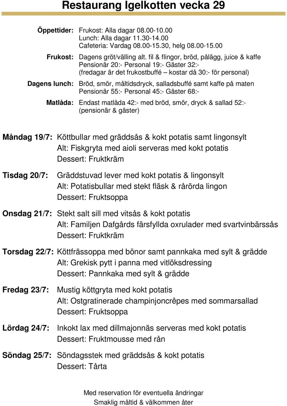 svartvinbärssås Torsdag 22/7: Köttfrässoppa med bönor samt pannkaka med sylt & grädde Alt: Grekisk pytt i panna med vitlöksdressing Fredag 23/7: Mustig köttgryta med kokt potatis Alt: