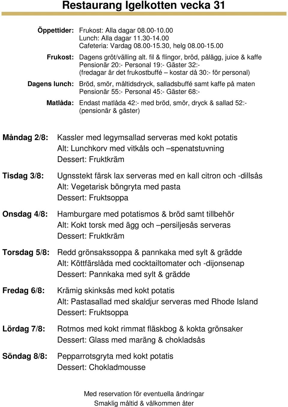 5/8: Redd grönsakssoppa & pannkaka med sylt & grädde Alt: Köttfärslåda med cocktailtomater och -dijonsenap Fredag 6/8: Lördag 7/8: Söndag 8/8: Krämig skinksås med kokt potatis Alt: