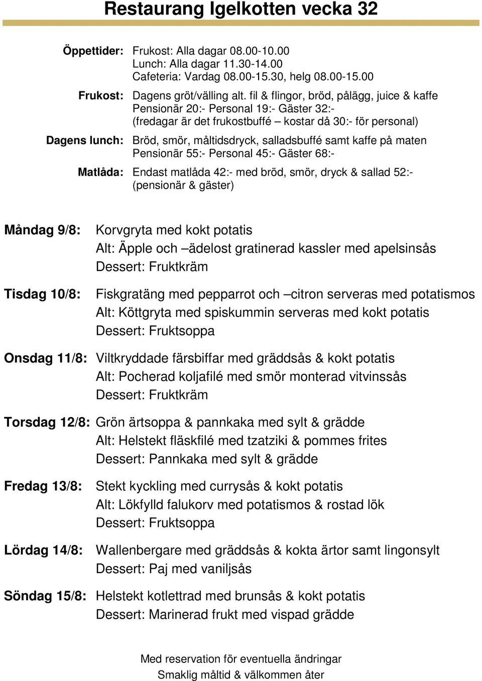 12/8: Grön ärtsoppa & pannkaka med sylt & grädde Alt: Helstekt fläskfilé med tzatziki & pommes frites Fredag 13/8: Stekt kyckling med currysås & kokt potatis Alt: Lökfylld falukorv med potatismos &