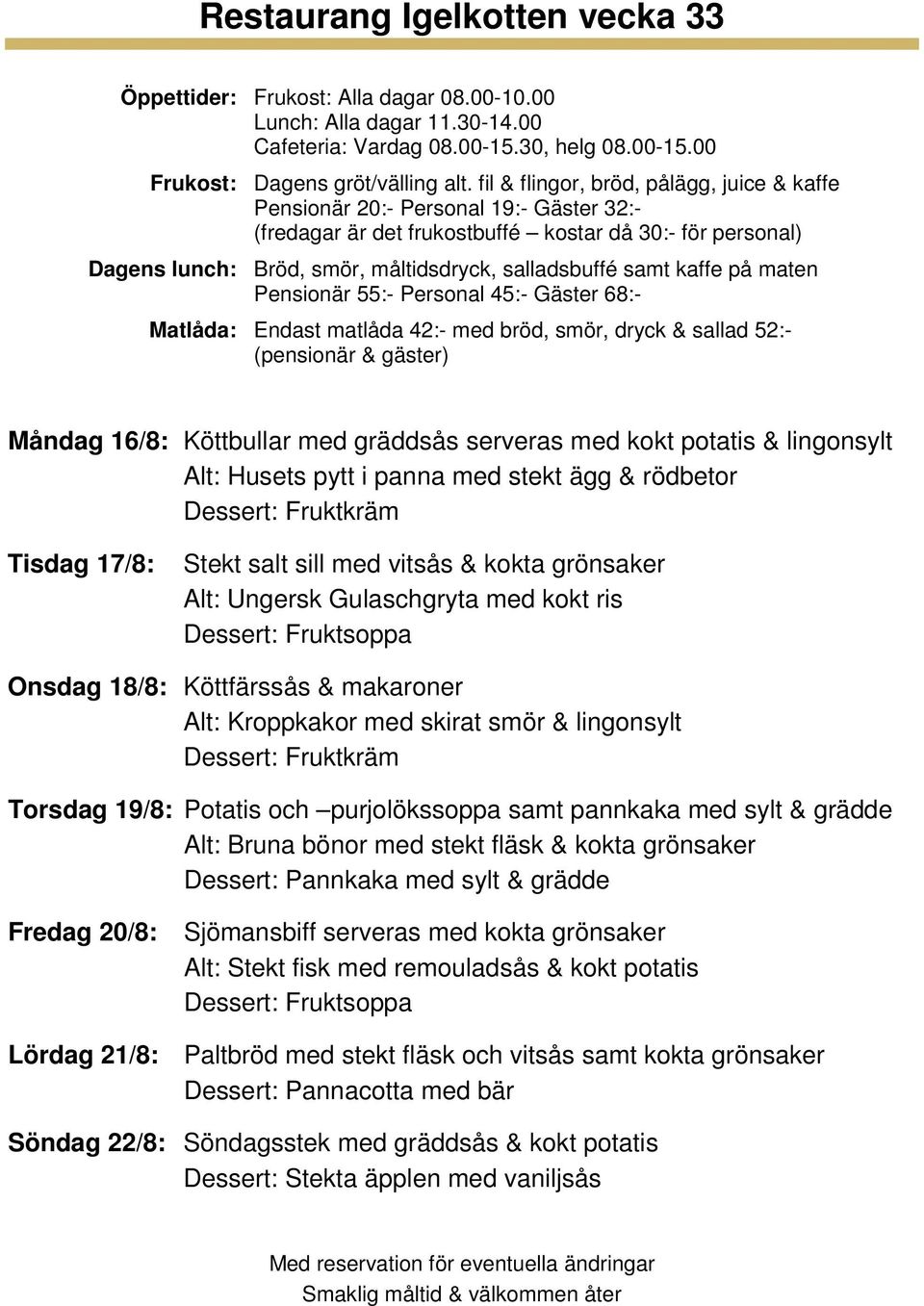 purjolökssoppa samt pannkaka med sylt & grädde Alt: Bruna bönor med stekt fläsk & kokta grönsaker Fredag 20/8: Sjömansbiff serveras med kokta grönsaker Alt: Stekt fisk med remouladsås &