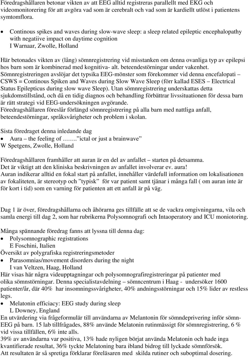 sömnregistrering vid misstanken om denna ovanliga typ av epilepsi hos barn som är kombinerad med kognitiva- alt. beteendestörningar under vakenhet.