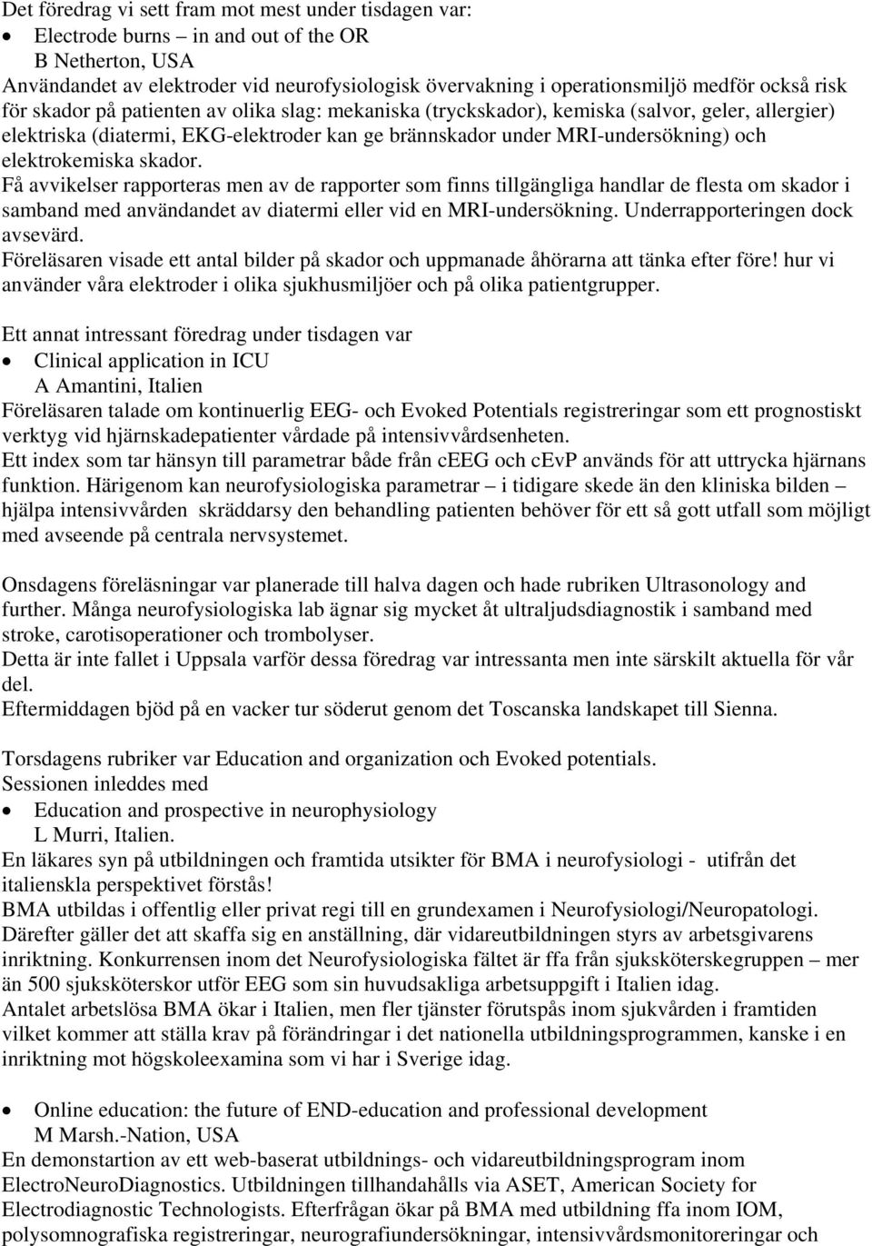elektrokemiska skador. Få avvikelser rapporteras men av de rapporter som finns tillgängliga handlar de flesta om skador i samband med användandet av diatermi eller vid en MRI-undersökning.